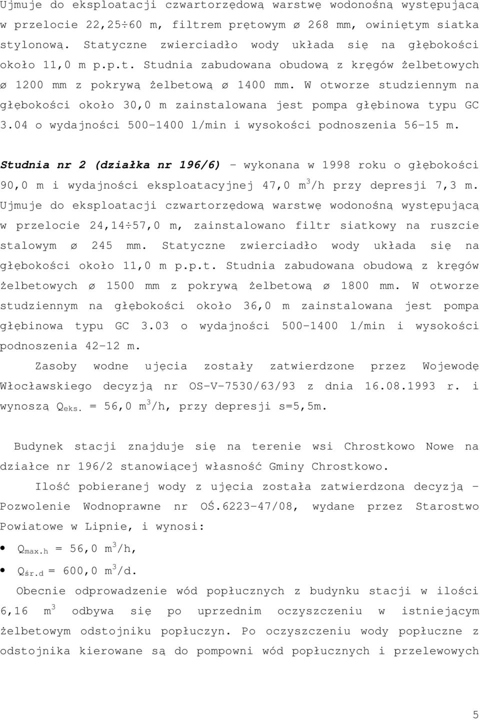 W otworze studziennym na głębokości około 30,0 m zainstalowana jest pompa głębinowa typu GC 3.04 o wydajności 500-1400 l/min i wysokości podnoszenia 56-15 m.