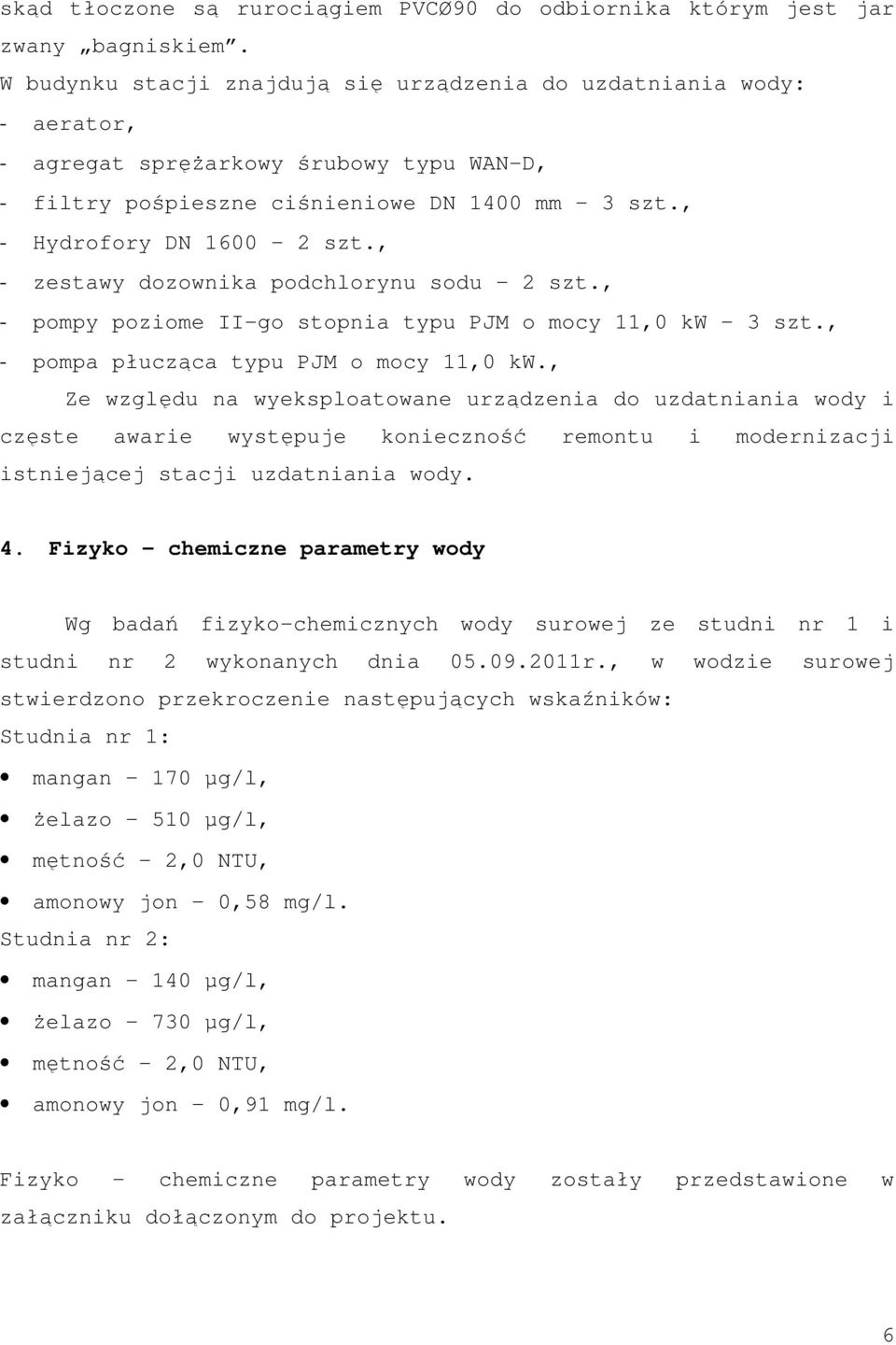 , - zestawy dozownika podchlorynu sodu 2 szt., - pompy poziome II-go stopnia typu PJM o mocy 11,0 kw 3 szt., - pompa płucząca typu PJM o mocy 11,0 kw.