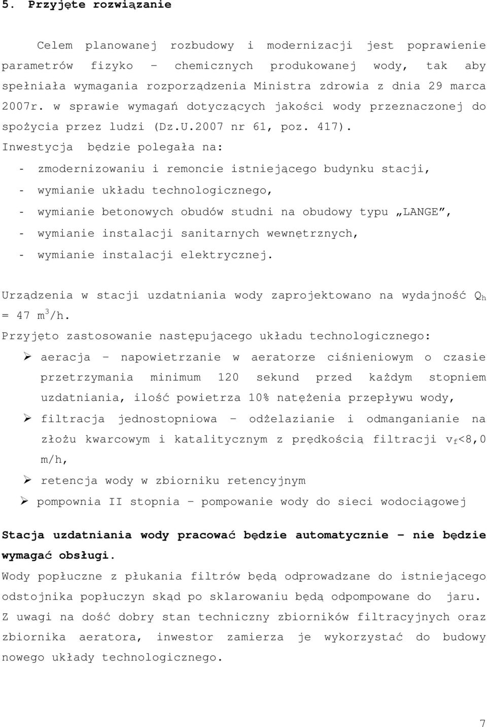 Inwestycja będzie polegała na: - zmodernizowaniu i remoncie istniejącego budynku stacji, - wymianie układu technologicznego, - wymianie betonowych obudów studni na obudowy typu LANGE, - wymianie