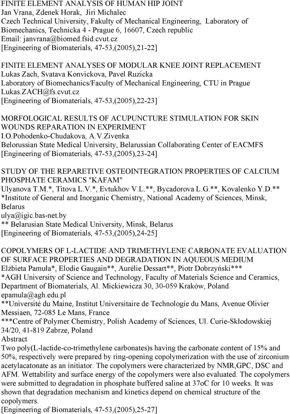 cz [Engineering of Biomaterials, 47-53,(2005),21-22] FINITE ELEMENT ANALYSES OF MODULAR KNEE JOINT REPLACEMENT Lukas Zach, Svatava Konvickova, Pavel Ruzicka Laboratory of Biomechanics/Faculty of