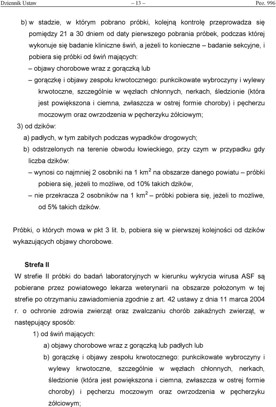 konieczne badanie sekcyjne, i pobiera się próbki od świń mających: objawy chorobowe wraz z gorączką lub gorączkę i objawy zespołu krwotocznego: punkcikowate wybroczyny i wylewy krwotoczne,