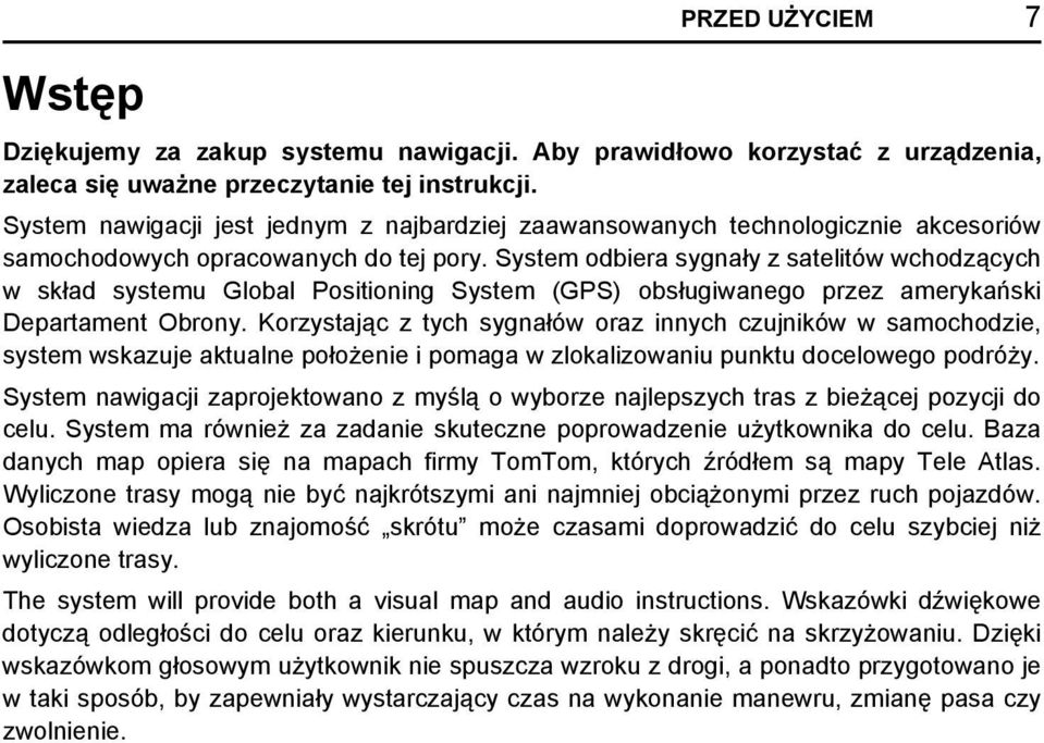 System odbiera sygnały z satelitów wchodzących w skład systemu Global Positioning System (GPS) obsługiwanego przez amerykański Departament Obrony.