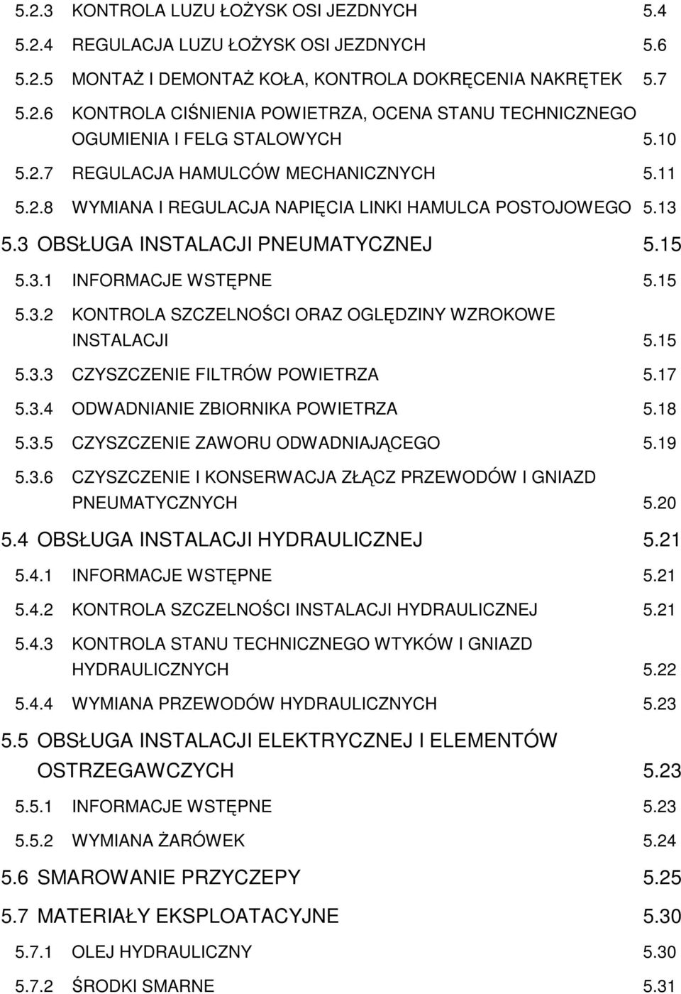 15 5.3.3 CZYSZCZENIE FILTRÓW POWIETRZA 5.17 5.3.4 ODWADNIANIE ZBIORNIKA POWIETRZA 5.18 5.3.5 CZYSZCZENIE ZAWORU ODWADNIAJĄCEGO 5.19 5.3.6 CZYSZCZENIE I KONSERWACJA ZŁĄCZ PRZEWODÓW I GNIAZD PNEUMATYCZNYCH 5.