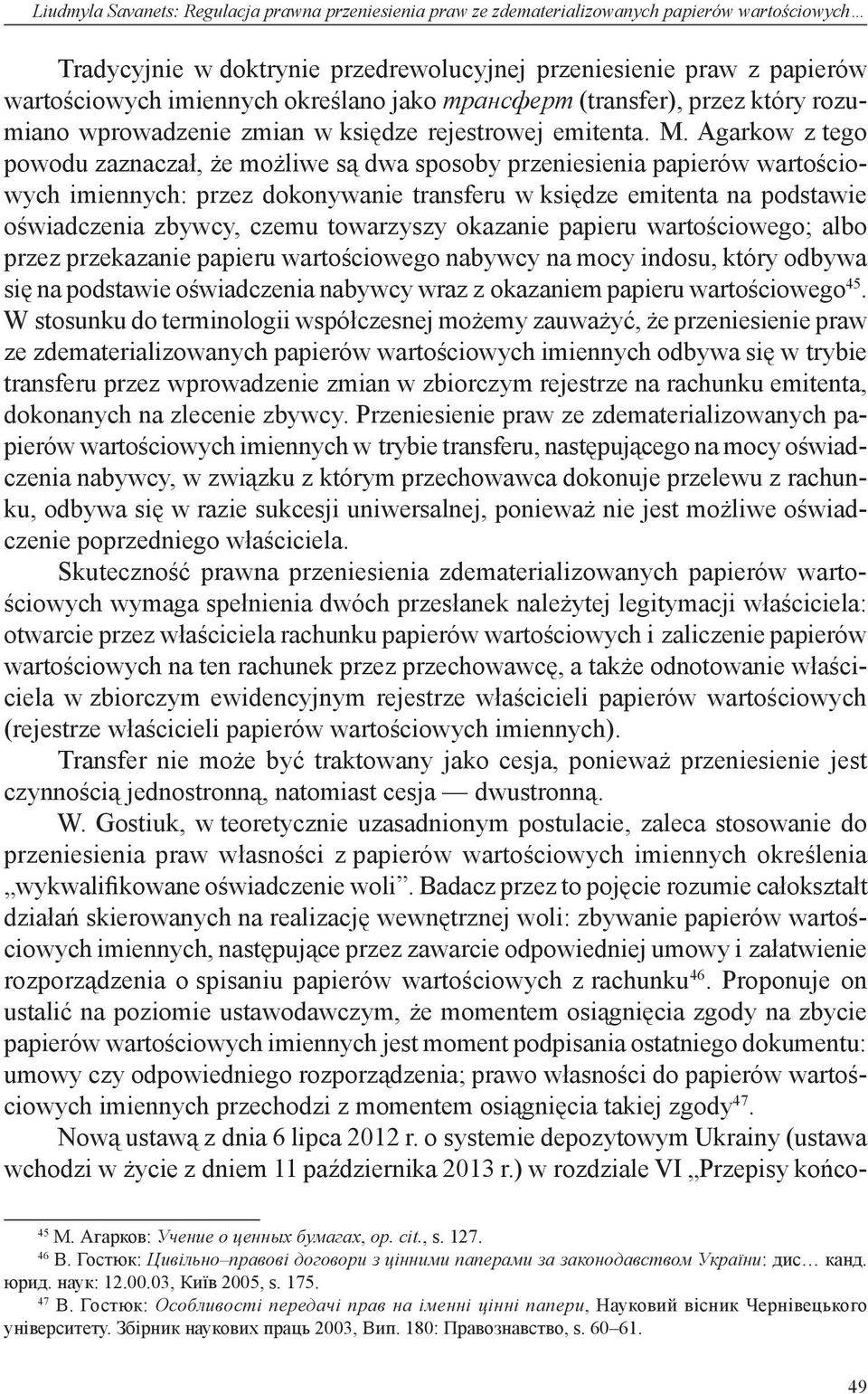 Agarkow z tego powodu zaznaczał, że możliwe są dwa sposoby przeniesienia papierów wartościowych imiennych: przez dokonywanie transferu w księdze emitenta na podstawie oświadczenia zbywcy, czemu