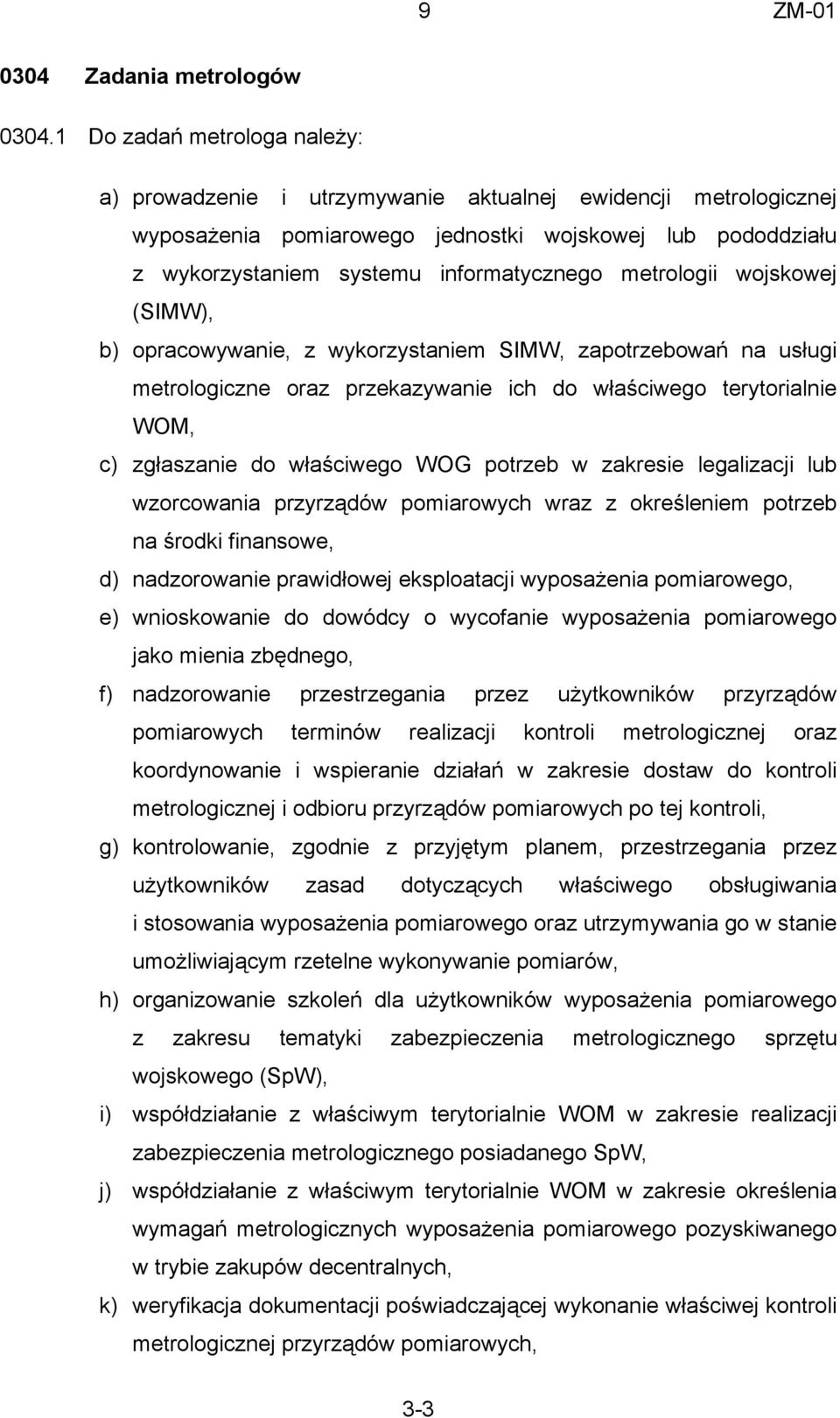 metrologii wojskowej (SIMW), b) opracowywanie, z wykorzystaniem SIMW, zapotrzebowań na usługi metrologiczne oraz przekazywanie ich do właściwego terytorialnie WOM, c) zgłaszanie do właściwego WOG