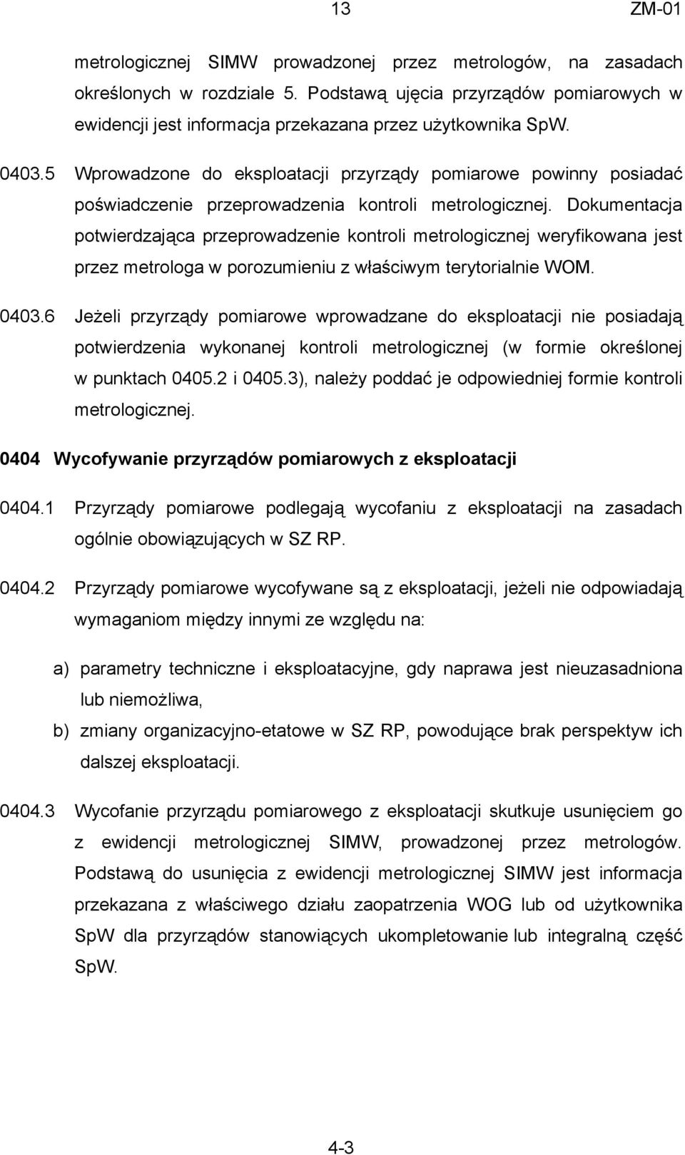 Dokumentacja potwierdzająca przeprowadzenie kontroli metrologicznej weryfikowana jest przez metrologa w porozumieniu z właściwym terytorialnie WOM. 0403.