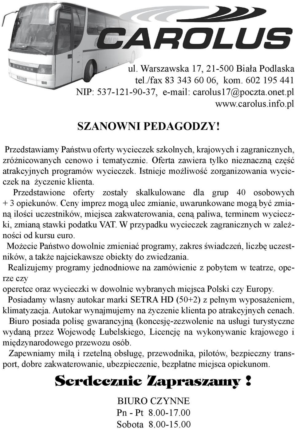 Istnieje możliwość zorganizowania wycieczek na życzenie klienta. Przedstawione oferty zostały skalkulowane dla grup 40 osobowych + 3 opiekunów.