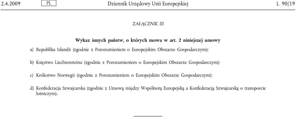 Liechtensteinu (zgodnie z Porozumieniem o Europejskim Obszarze Gospodarczym); c) Królestwo Norwegii (zgodnie z Porozumieniem o