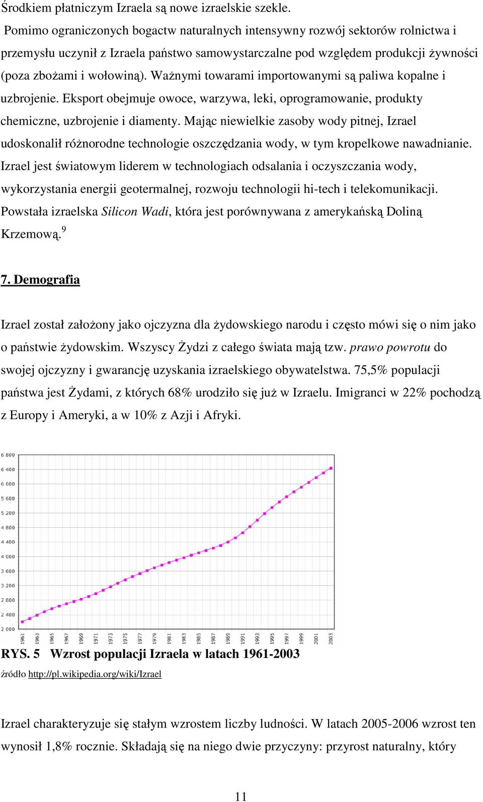 WaŜnymi towarami importowanymi są paliwa kopalne i uzbrojenie. Eksport obejmuje owoce, warzywa, leki, oprogramowanie, produkty chemiczne, uzbrojenie i diamenty.