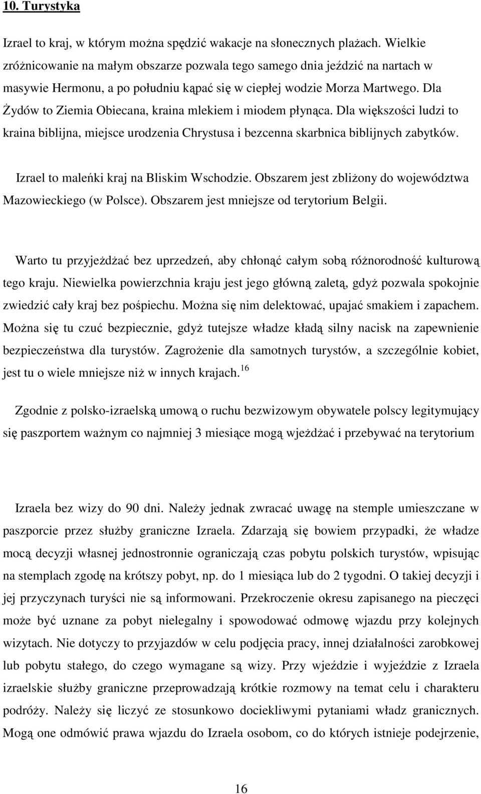 Dla śydów to Ziemia Obiecana, kraina mlekiem i miodem płynąca. Dla większości ludzi to kraina biblijna, miejsce urodzenia Chrystusa i bezcenna skarbnica biblijnych zabytków.