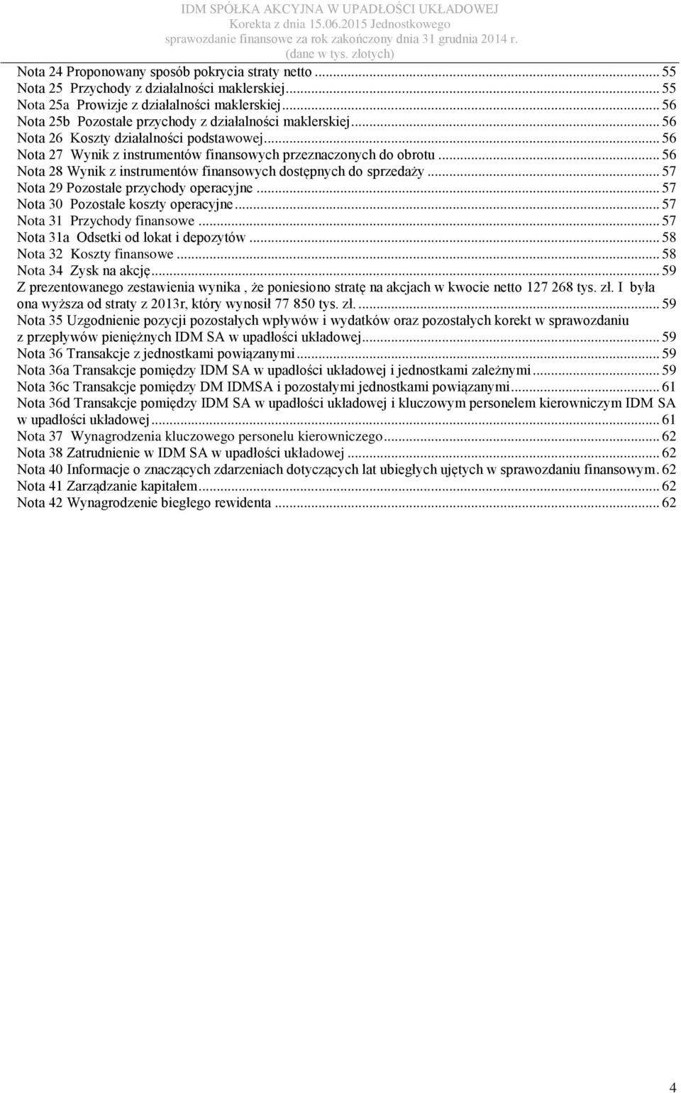 .. 56 Nota 28 Wynik z instrumentów finansowych dostępnych do sprzedaży... 57 Nota 29 Pozostałe przychody operacyjne... 57 Nota 30 Pozostałe koszty operacyjne... 57 Nota 31 Przychody finansowe.