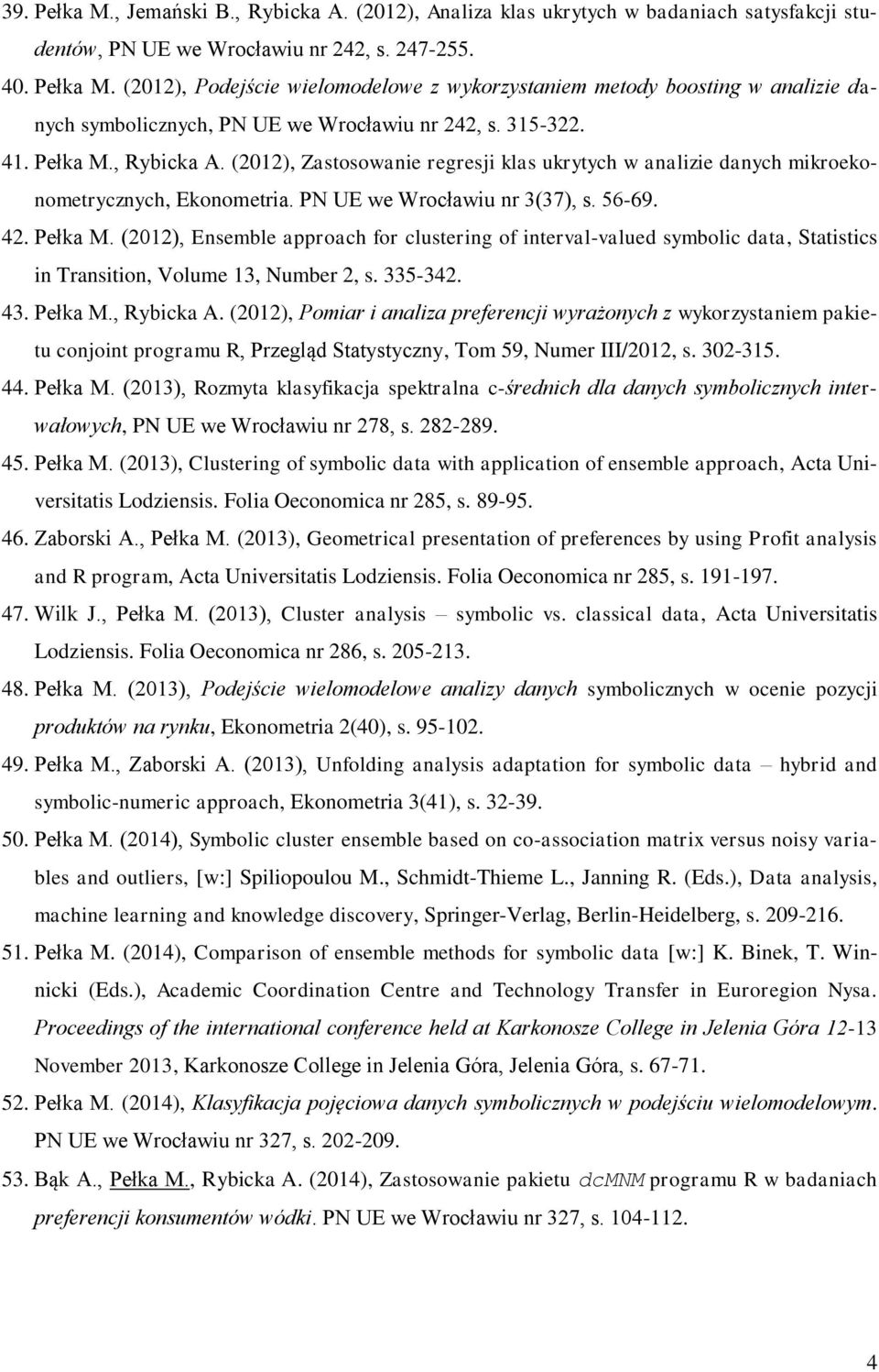 335-342. 43. Pełka M., Rybicka A. (2012), Pomiar i analiza preferencji wyrażonych z wykorzystaniem pakietu conjoint programu R, Przegląd Statystyczny, Tom 59, Numer III/2012, s. 302-315. 44. Pełka M. (2013), Rozmyta klasyfikacja spektralna c-średnich dla danych symbolicznych interwałowych, PN UE we Wrocławiu nr 278, s.