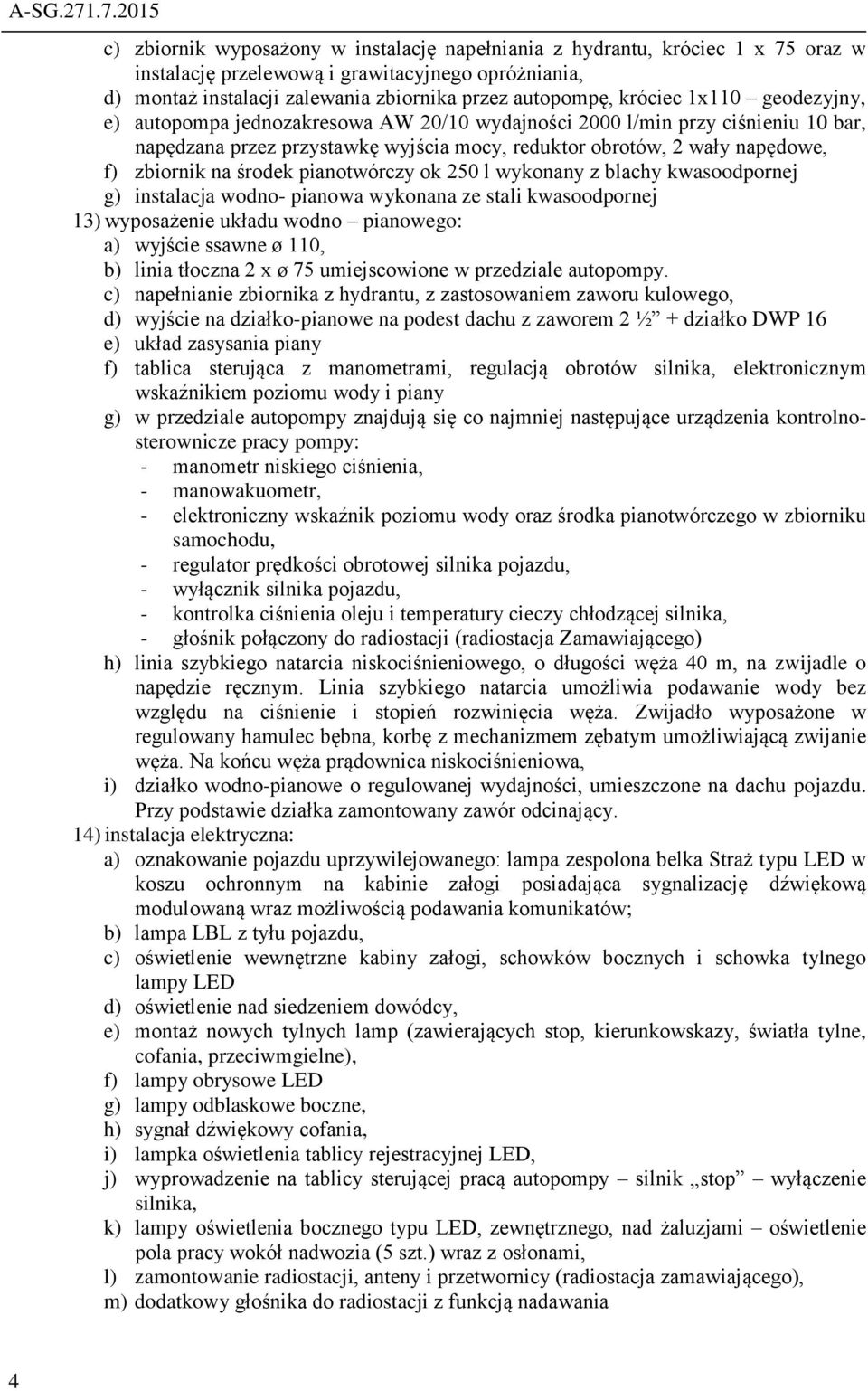 króciec 1x110 geodezyjny, e) autopompa jednozakresowa AW 20/10 wydajności 2000 l/min przy ciśnieniu 10 bar, napędzana przez przystawkę wyjścia mocy, reduktor obrotów, 2 wały napędowe, f) zbiornik na