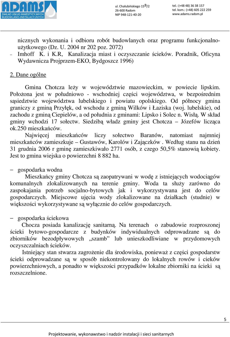 Położona jest w południowo - wschodniej części województwa, w bezpośrednim sąsiedztwie województwa lubelskiego i powiatu opolskiego.