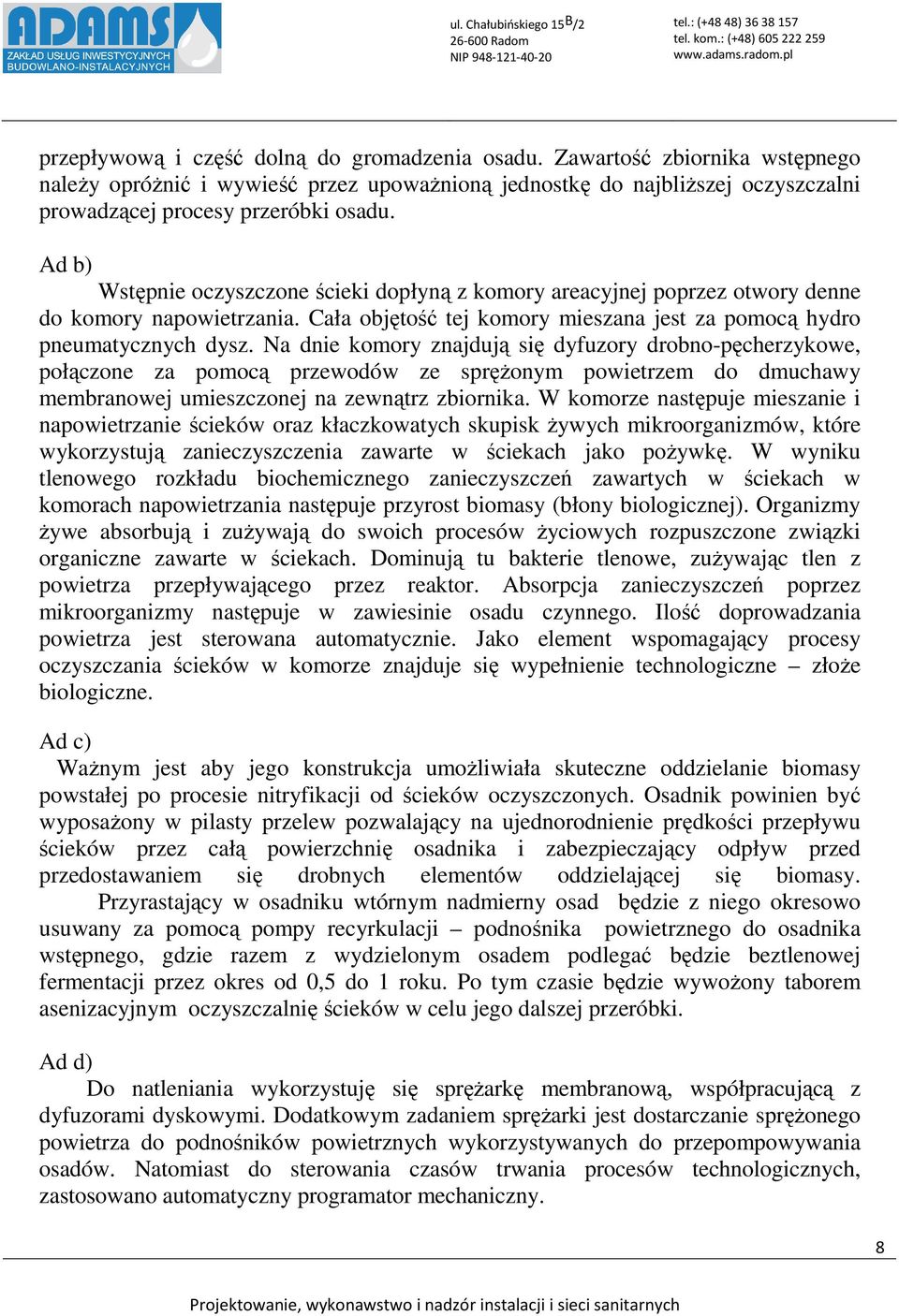 Na dnie komory znajdują się dyfuzory drobno-pęcherzykowe, połączone za pomocą przewodów ze sprężonym powietrzem do dmuchawy membranowej umieszczonej na zewnątrz zbiornika.