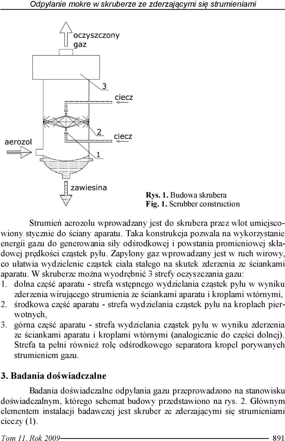 Zapylony gaz wprowadzany jest w ruch wirowy, co ułatwia wydzielenie cząstek ciała stałego na skutek zderzenia ze ściankami aparatu. W skruberze można wyodrębnić 3 strefy oczyszczania gazu: 1.