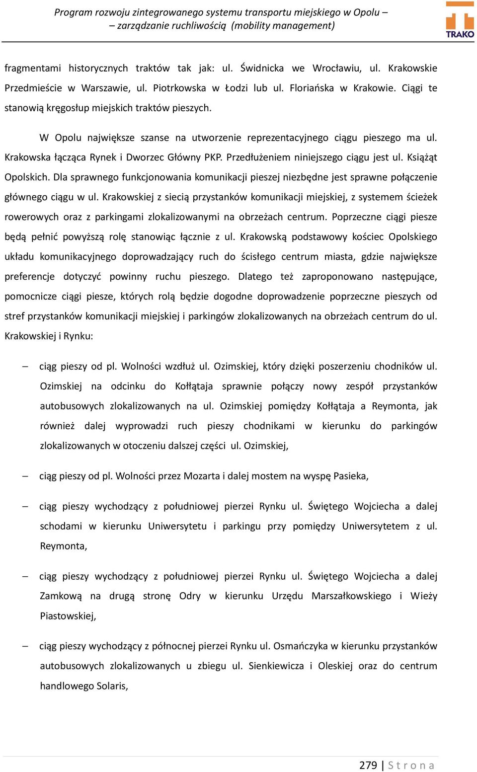 Przedłużeniem niniejszego ciągu jest ul. Książąt Opolskich. Dla sprawnego funkcjonowania komunikacji pieszej niezbędne jest sprawne połączenie głównego ciągu w ul.