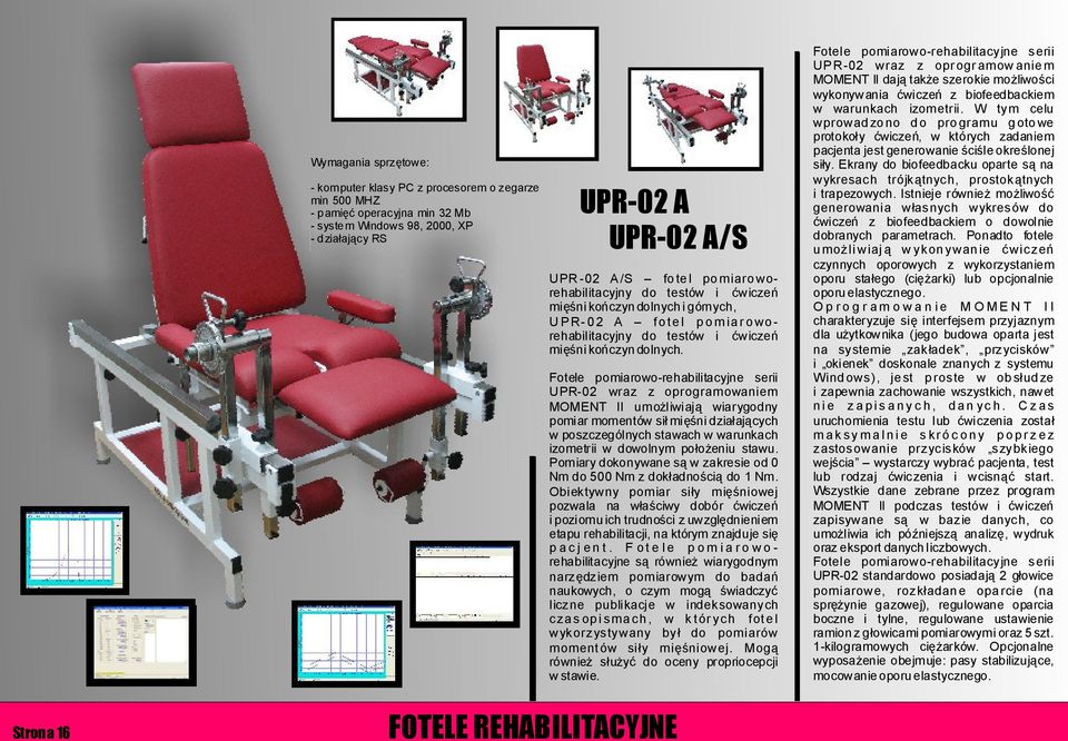 Fotele pomiarowo-rehabilitacyjne serii UPR-02 wraz z oprogramowaniem MOMENT II umożliwiają wiarygodny pomiar momentów sił mięśni działających w poszczególnych stawach w warunkach izometrii w dowolnym