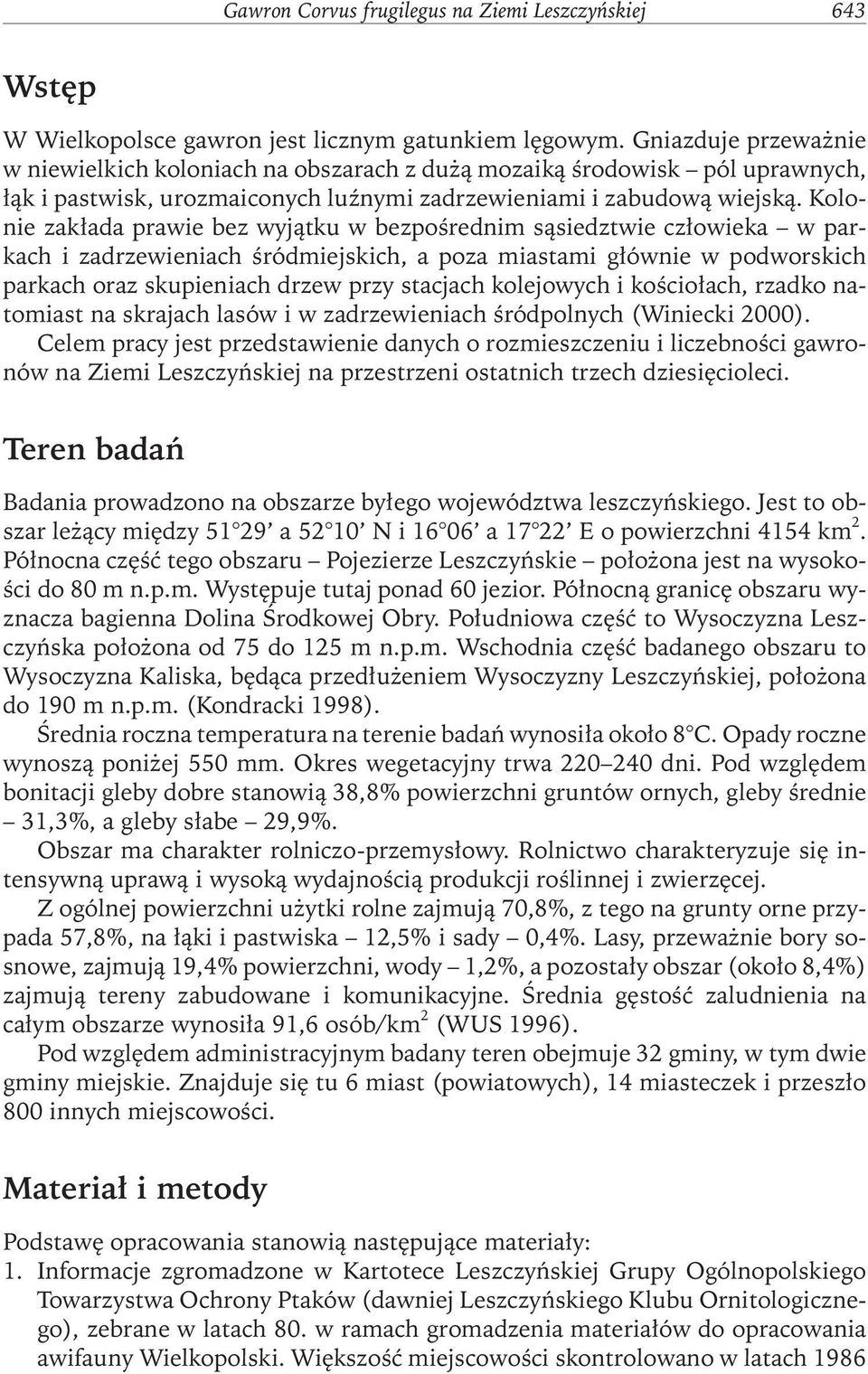 Kolonie zakłada prawie bez wyjątku w bezpośrednim sąsiedztwie człowieka w parkach i zadrzewieniach śródmiejskich, a poza miastami głównie w podworskich parkach oraz skupieniach drzew przy stacjach