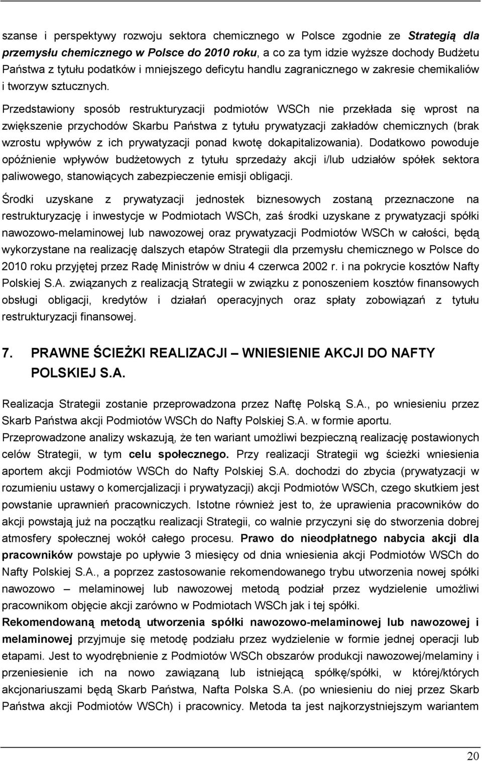 Przedstawiony sposób restrukturyzacji podmiotów WSCh nie przekłada się wprost na zwiększenie przychodów Skarbu Państwa z tytułu prywatyzacji zakładów chemicznych (brak wzrostu wpływów z ich