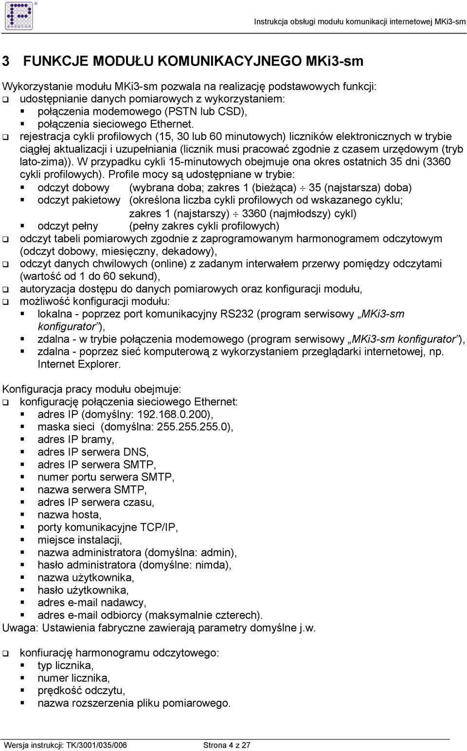 rejestracja cykli profilowych (15, 30 lub 60 minutowych) liczników elektronicznych w trybie ciągłej aktualizacji i uzupełniania (licznik musi pracować zgodnie z czasem urzędowym (tryb lato-zima)).