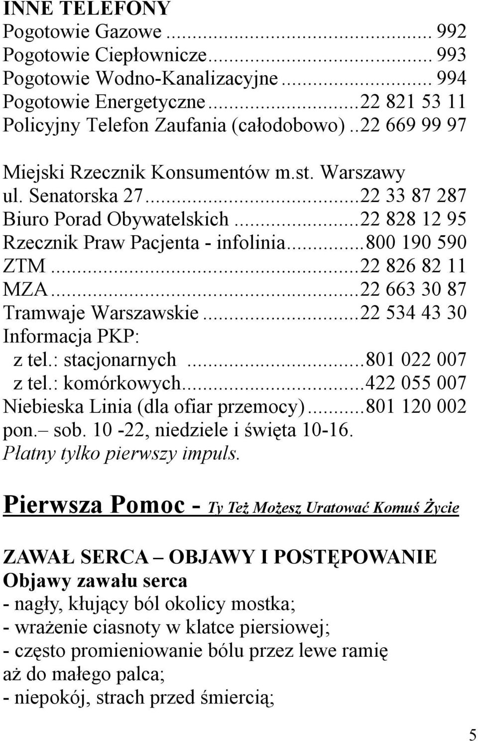 ..22 826 82 11 MZA...22 663 30 87 Tramwaje Warszawskie...22 534 43 30 Informacja PKP: z tel.: stacjonarnych...801 022 007 z tel.: komórkowych...422 055 007 Niebieska Linia (dla ofiar przemocy).