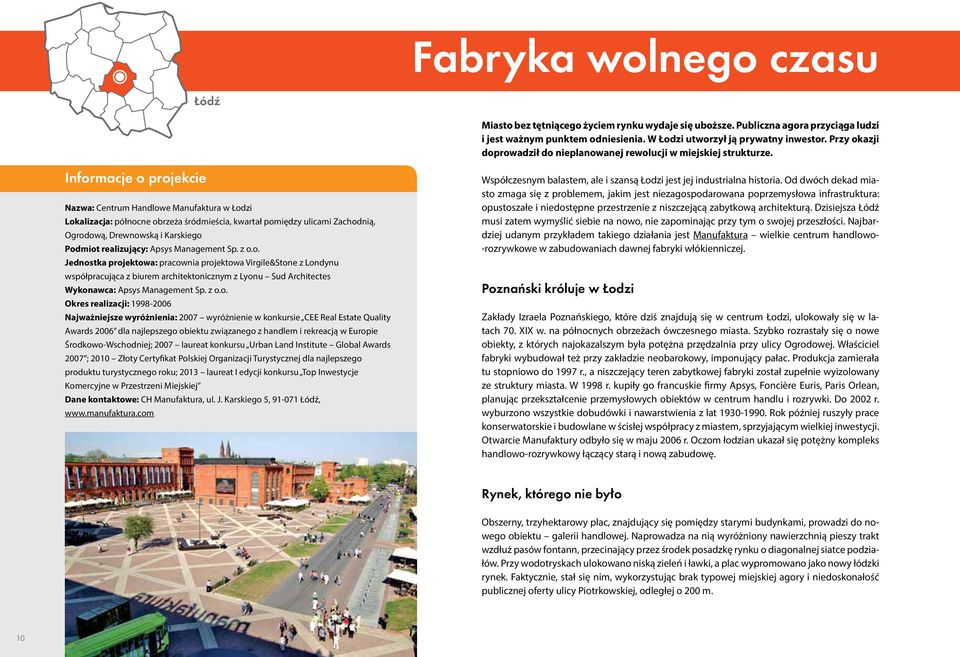 Informacje o projekcie Nazwa: Centrum Handlowe Manufaktura w Łodzi Lokalizacja: północne obrzeża śródmieścia, kwartał pomiędzy ulicami Zachodnią, Ogrodową, Drewnowską i Karskiego Podmiot realizujący: