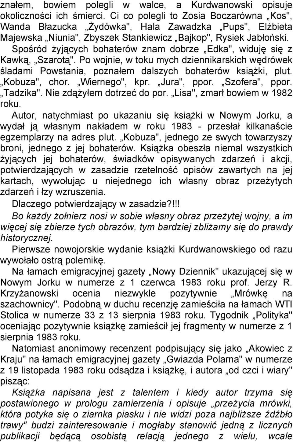 Spośród żyjących bohaterów znam dobrze Edka", widuję się z Kawką, Szarotą". Po wojnie, w toku mych dziennikarskich wędrówek śladami Powstania, poznałem dalszych bohaterów książki, plut. Kobuza", chor.