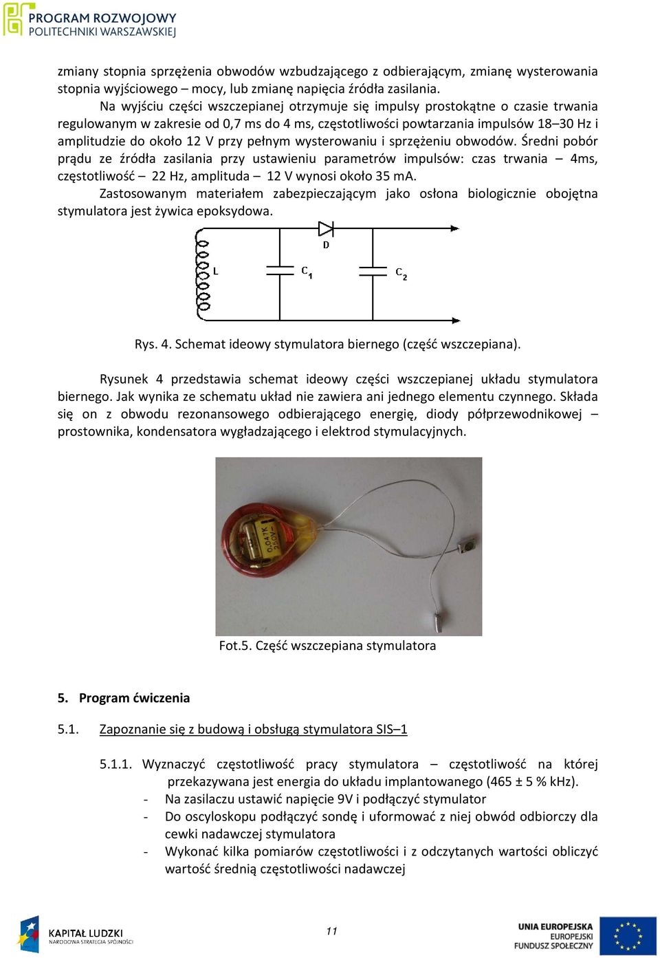 przy pełnym wysterowaniu i sprzężeniu obwodów. Średni pobór prądu ze źródła zasilania przy ustawieniu parametrów impulsów: czas trwania 4ms, częstotliwość 22 Hz, amplituda 12 V wynosi około 35 ma.