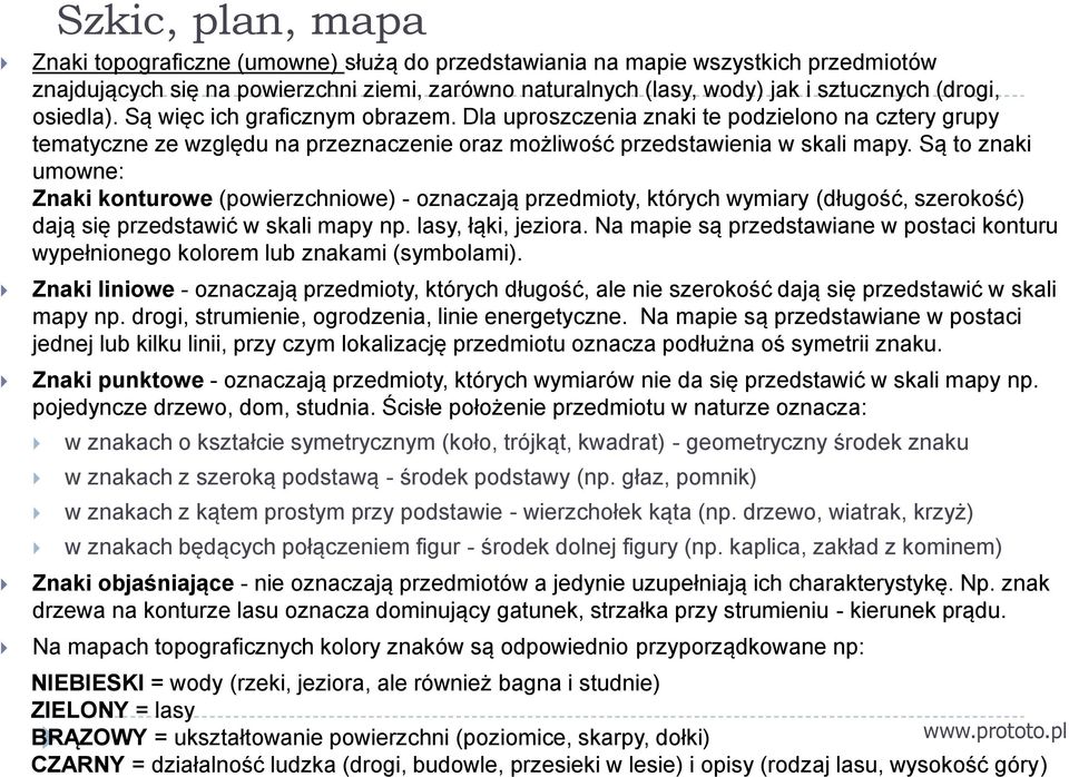 Są to znaki umowne: Znaki konturowe (powierzchniowe) - oznaczają przedmioty, których wymiary (długość, szerokość) dają się przedstawić w skali mapy np. lasy, łąki, jeziora.