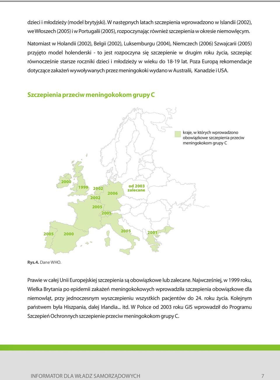 równocześnie starsze roczniki dzieci i młodzieży w wieku do 18-19 lat. Poza Europą rekomendacje dotyczące zakażeń wywoływanych przez meningokoki wydano w Australii, Kanadzie i USA.