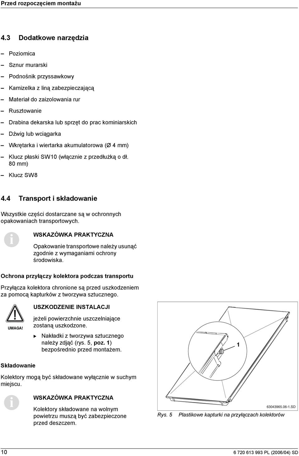 Wkrętarka wertarka akumulatorowa (Ø 4 mm) Klucz płask SW0 (włączne z przedłużką o dł. 80 mm) Klucz SW8 4.4 Transport składowane Wszystke częśc dostarczane są w ochronnych opakowanach transportowych.