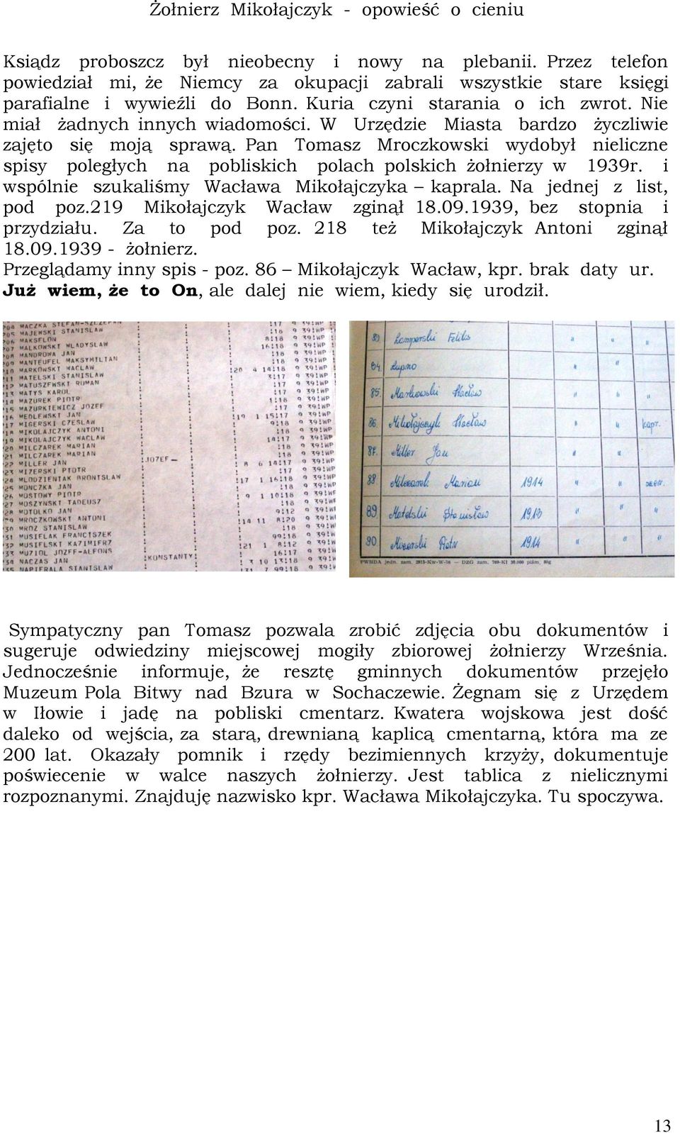 i wspólnie szukaliśmy Wacława Mikołajczyka kaprala. Na jednej z list, pod poz.219 Mikołajczyk Wacław zginął 18.09.1939, bez stopnia i przydziału. Za to pod poz. 218 też Mikołajczyk Antoni zginął 18.