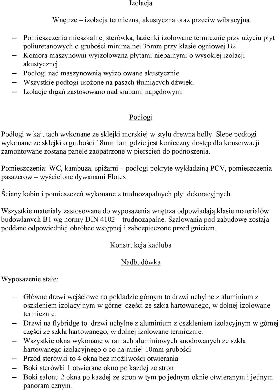 Komora maszynowni wyizolowana płytami niepalnymi o wysokiej izolacji akustycznej. Podłogi nad maszynownią wyizolowane akustycznie. Wszystkie podłogi ułożone na pasach tłumiących dźwięk.