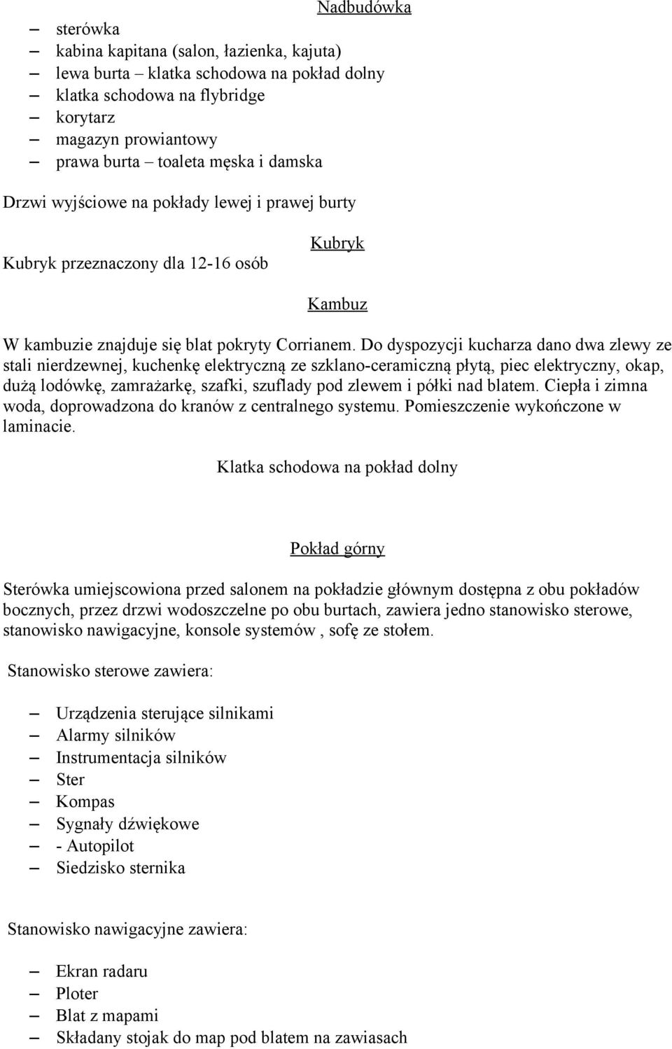 Do dyspozycji kucharza dano dwa zlewy ze stali nierdzewnej, kuchenkę elektryczną ze szklano-ceramiczną płytą, piec elektryczny, okap, dużą lodówkę, zamrażarkę, szafki, szuflady pod zlewem i półki nad