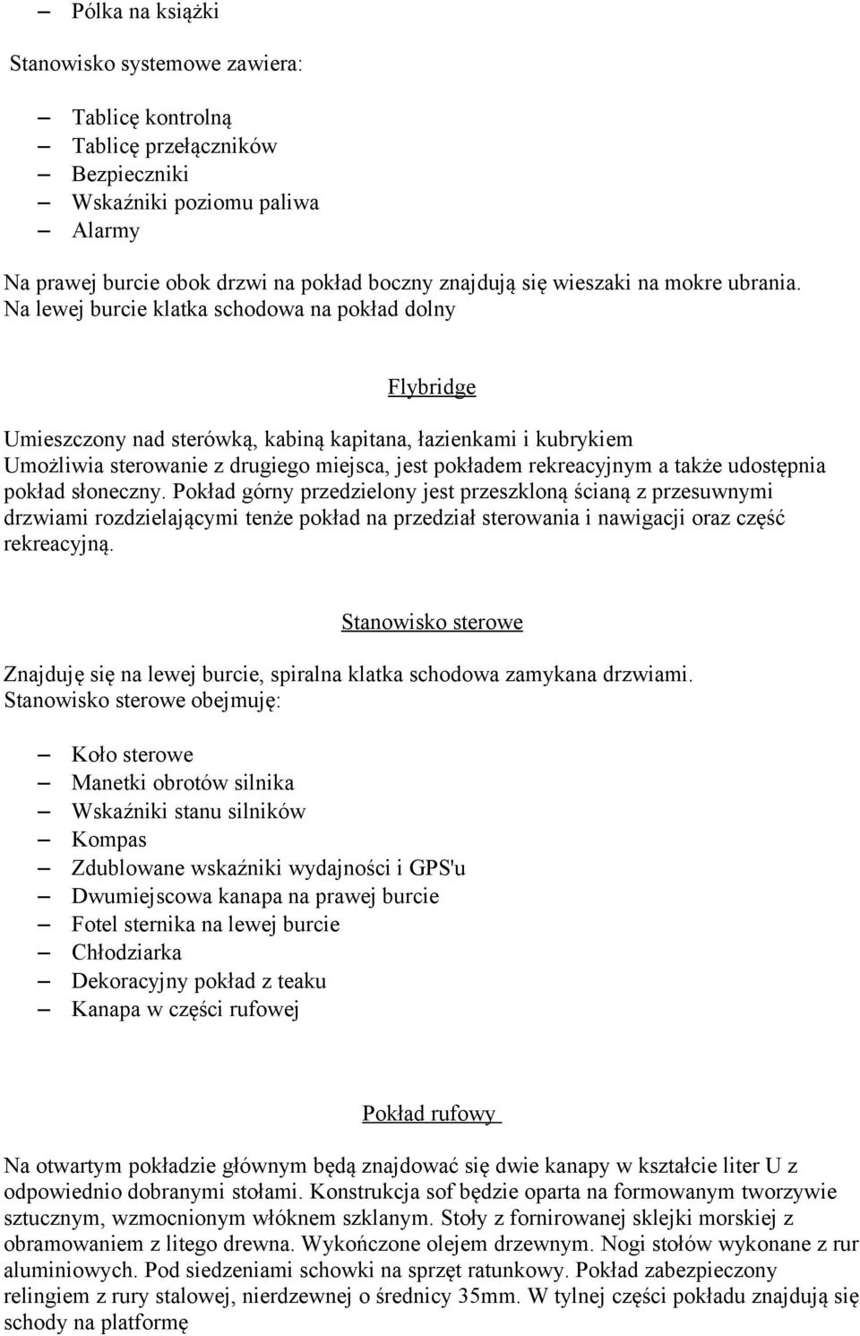 Na lewej burcie klatka schodowa na pokład dolny Flybridge Umieszczony nad sterówką, kabiną kapitana, łazienkami i kubrykiem Umożliwia sterowanie z drugiego miejsca, jest pokładem rekreacyjnym a także