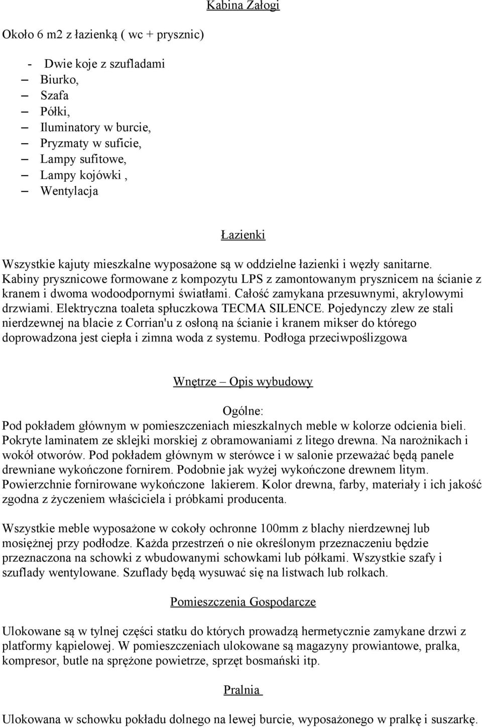 Kabiny prysznicowe formowane z kompozytu LPS z zamontowanym prysznicem na ścianie z kranem i dwoma wodoodpornymi światłami. Całość zamykana przesuwnymi, akrylowymi drzwiami.