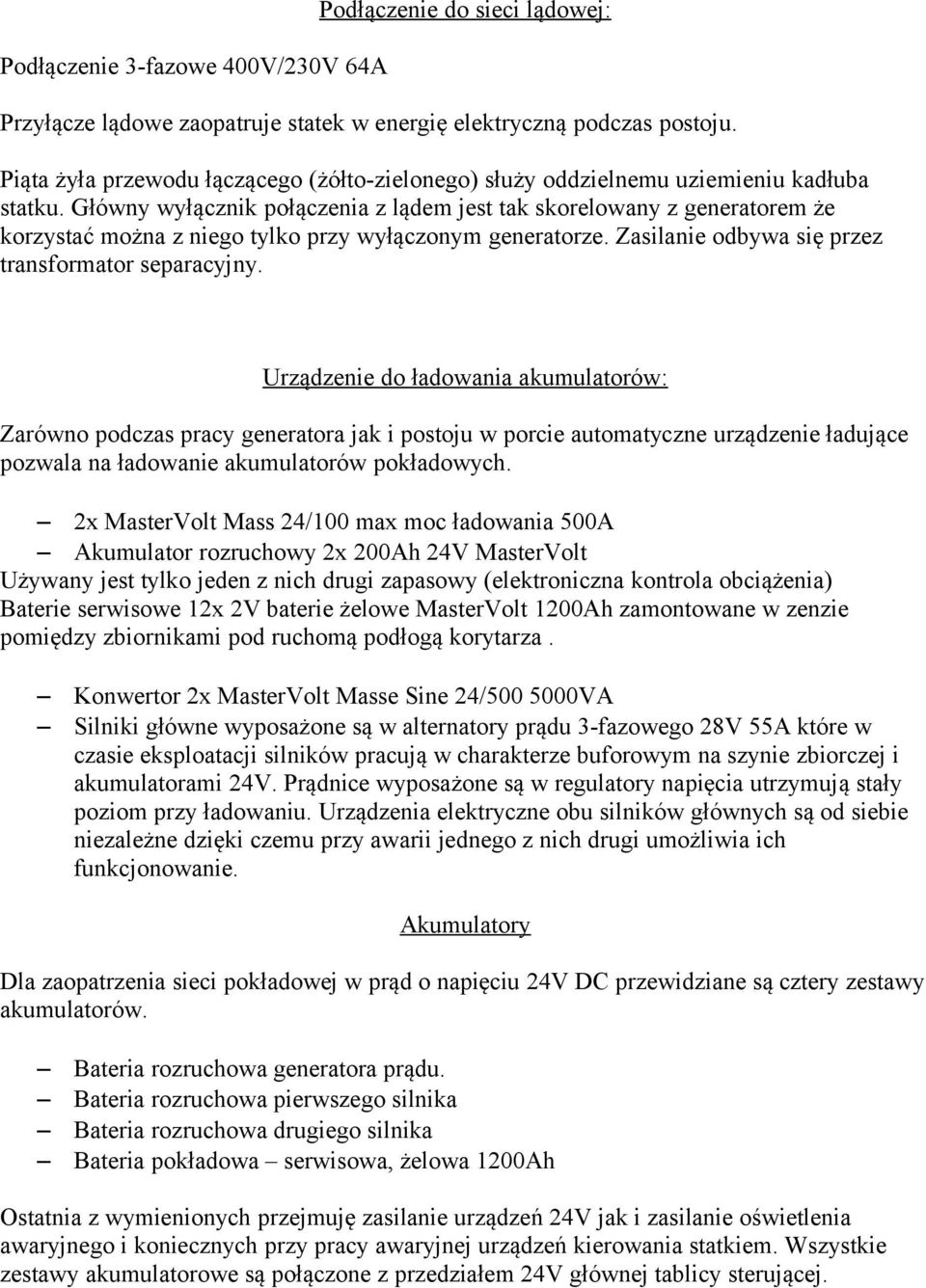 Główny wyłącznik połączenia z lądem jest tak skorelowany z generatorem że korzystać można z niego tylko przy wyłączonym generatorze. Zasilanie odbywa się przez transformator separacyjny.