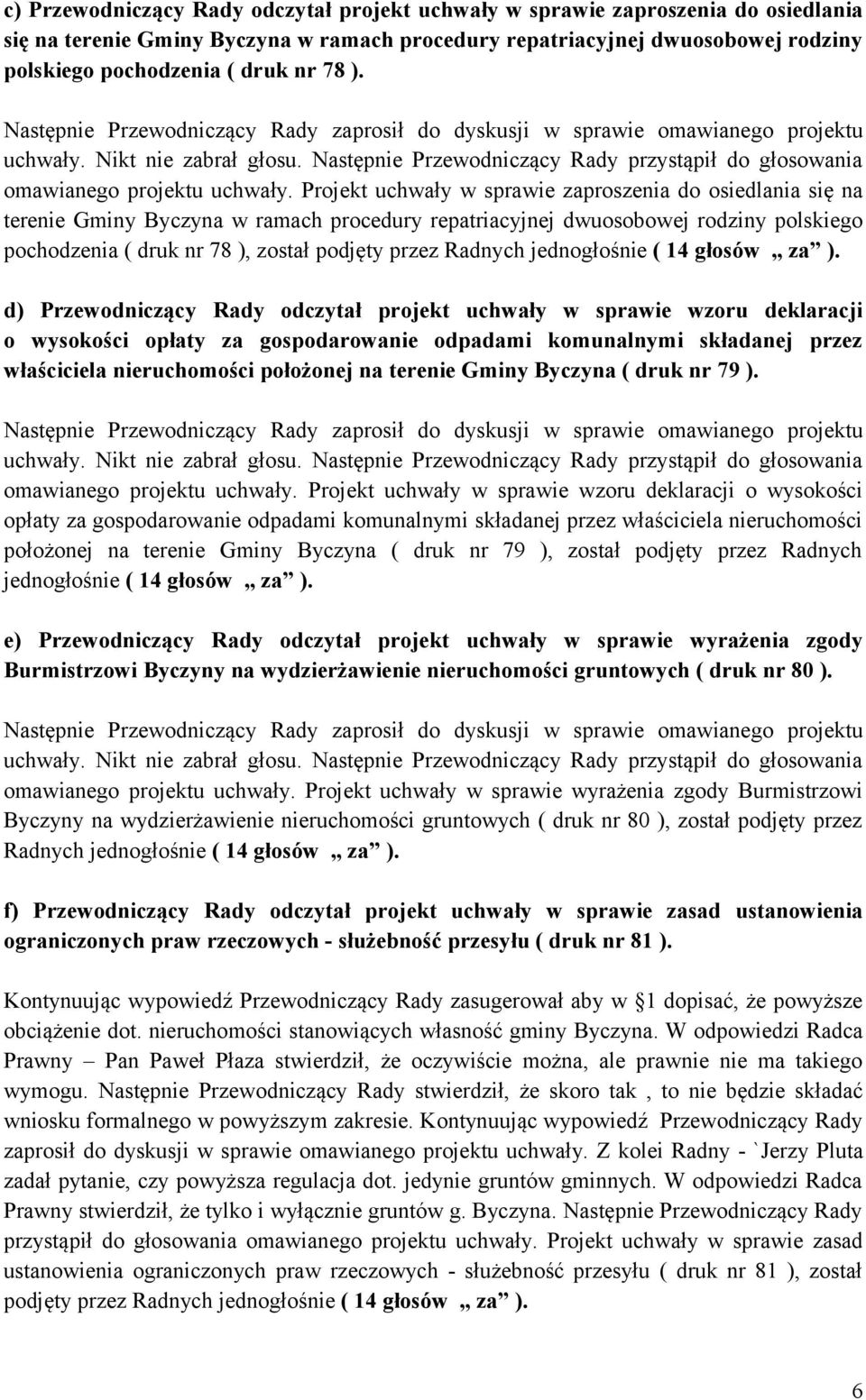 Następnie Przewodniczący Rady przystąpił do głosowania omawianego projektu uchwały.