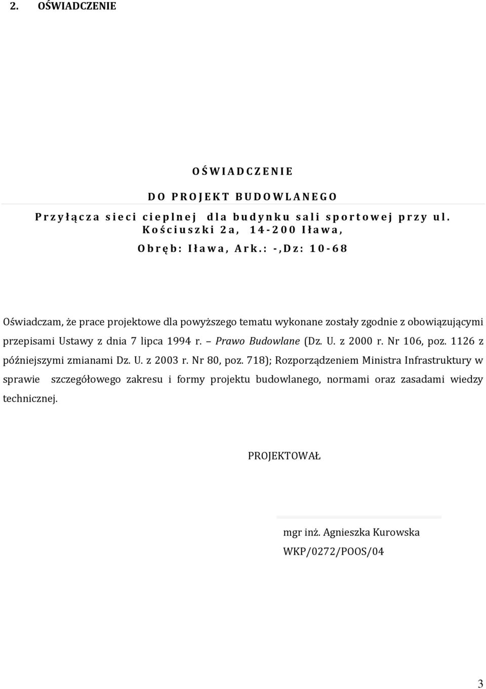 : -, D z : 1 0-68 Oświadczam, że prace projektowe dla powyższego tematu wykonane zostały zgodnie z obowiązującymi przepisami Ustawy z dnia 7 lipca 1994 r. Prawo Budowlane (Dz. U. z 2000 r.