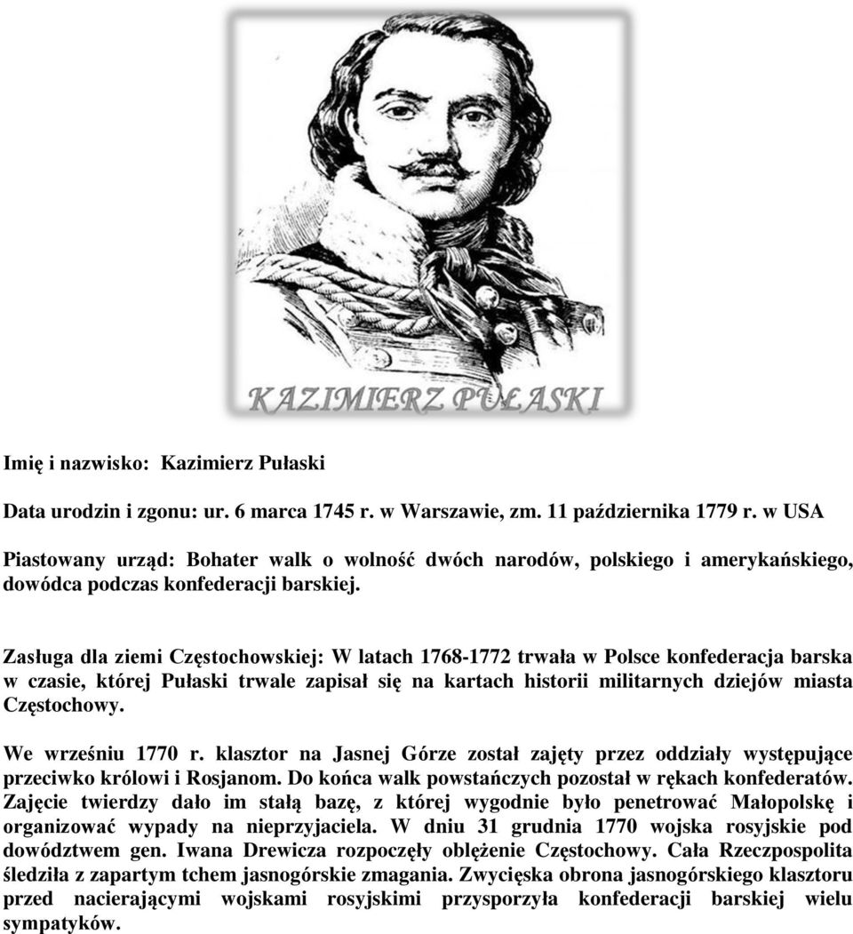 Zasługa dla ziemi Częstochowskiej: W latach 1768-1772 trwała w Polsce konfederacja barska w czasie, której Pułaski trwale zapisał się na kartach historii militarnych dziejów miasta Częstochowy.