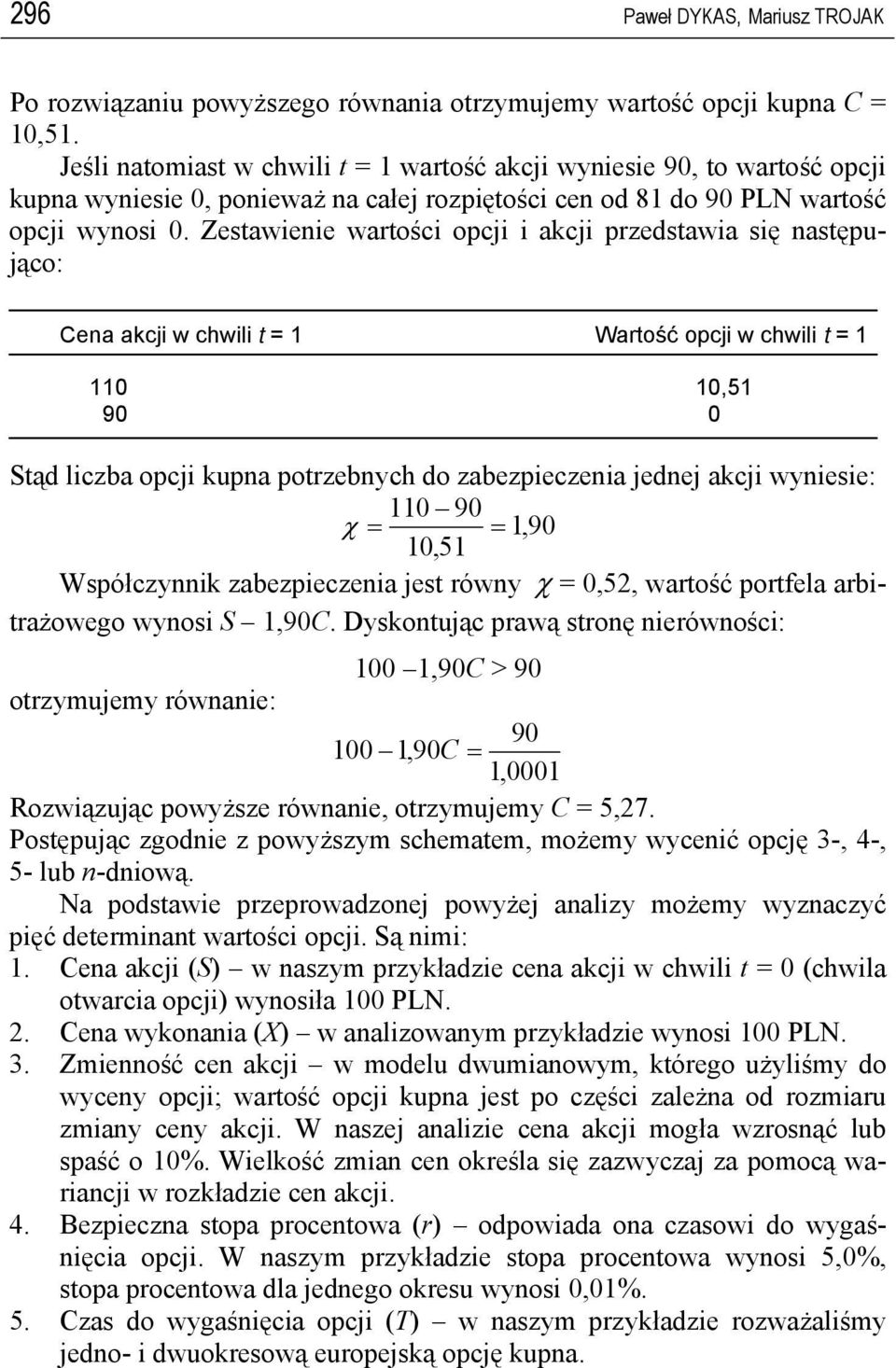 Zsawini waości opcji i akcji pzsawia się nasępująco: Cna akcji w chwili Waość opcji w chwili 0 0,5 90 0 ą liczba opcji kupna pozbnych o zabzpicznia jnj akcji wynisi: 0 90 χ,90 0,5 Współczynnik