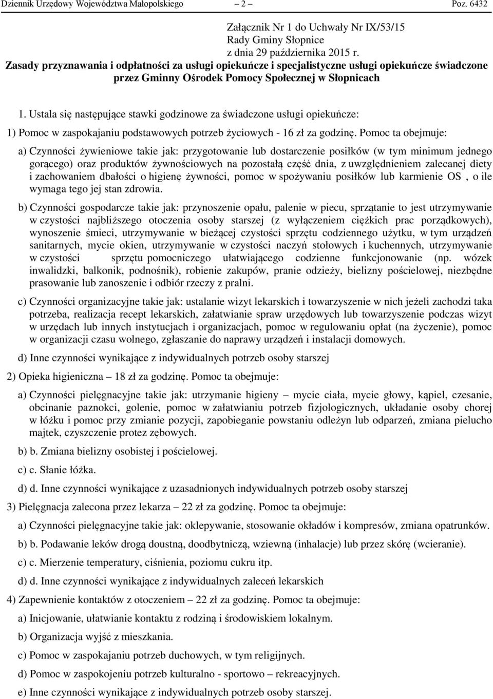 Ustala się następujące stawki godzinowe za świadczone usługi opiekuńcze: 1) Pomoc w zaspokajaniu podstawowych potrzeb życiowych - 16 zł za godzinę.