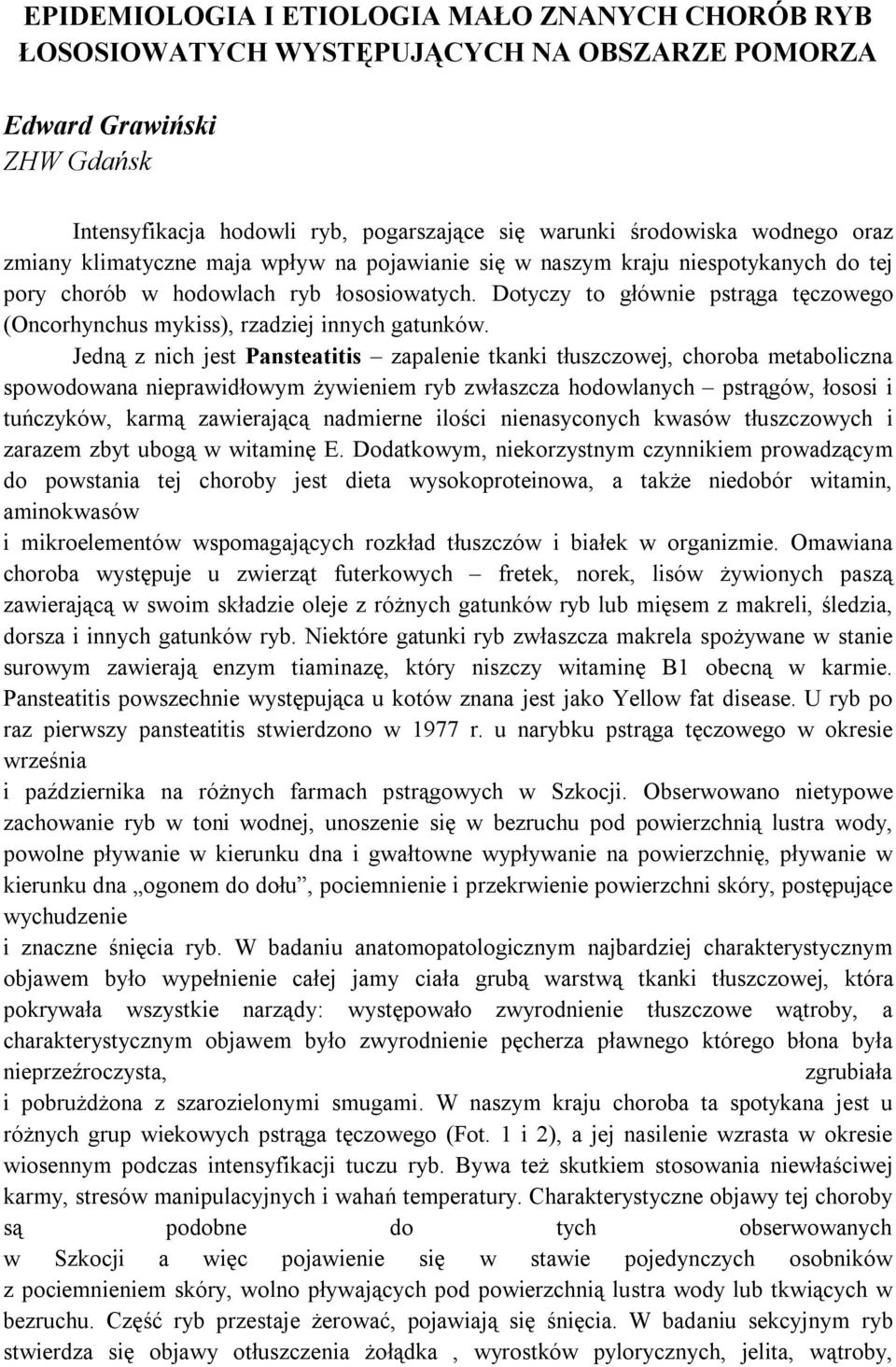 Dotyczy to głównie pstrąga tęczowego (Oncorhynchus mykiss), rzadziej innych gatunków.