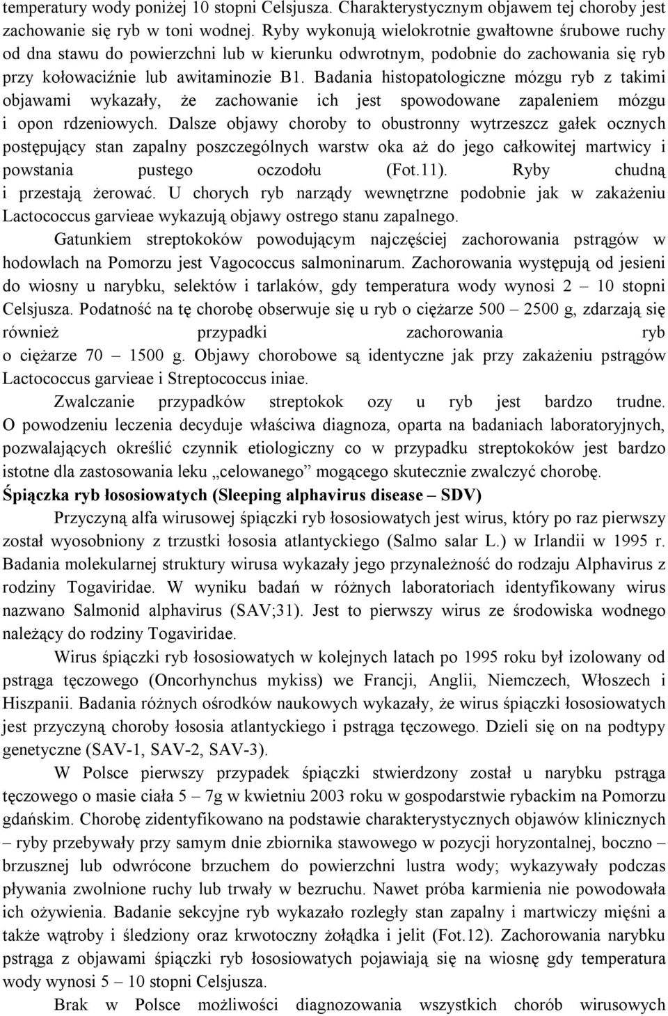 Badania histopatologiczne mózgu ryb z takimi objawami wykazały, że zachowanie ich jest spowodowane zapaleniem mózgu i opon rdzeniowych.