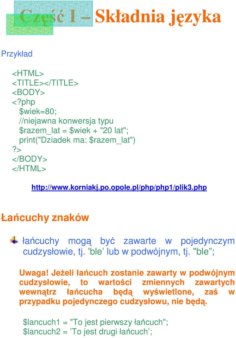 opole.pl/php/php1/plik3.php Łańcuchy znaków łańcuchy mogą być zawarte w pojedynczym cudzysłowie, tj. 'ble lub w podwójnym, tj. "ble ; Uwaga!