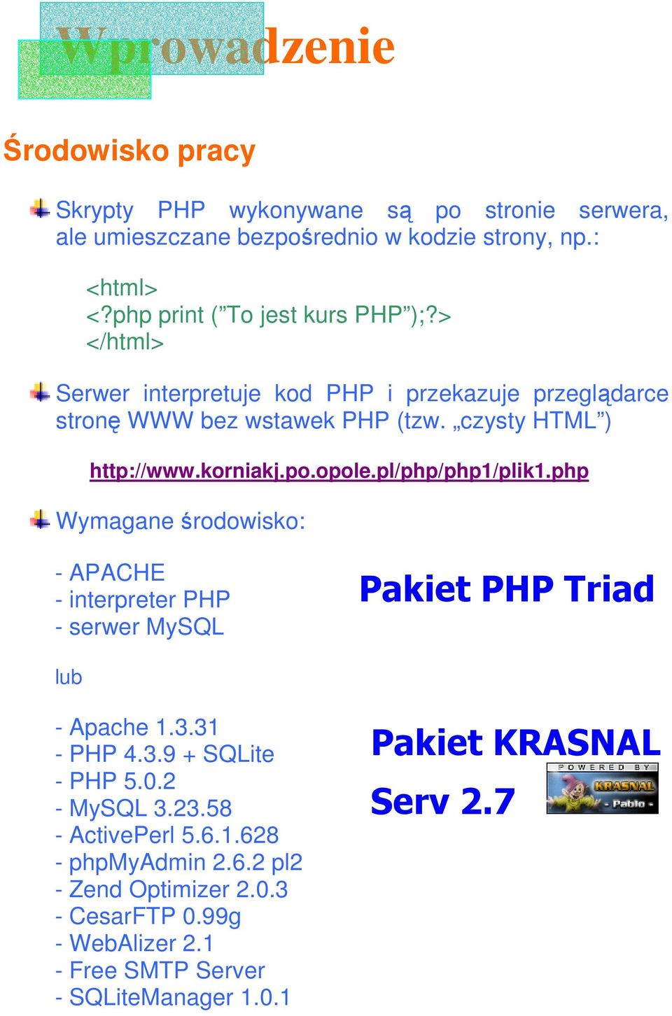 po.opole.pl/php/php1/plik1.php Wymagane środowisko: - APACHE - interpreter PHP - serwer MySQL Pakiet PHP Triad lub - Apache 1.3.31 - PHP 4.3.9 + SQLite - PHP 5.