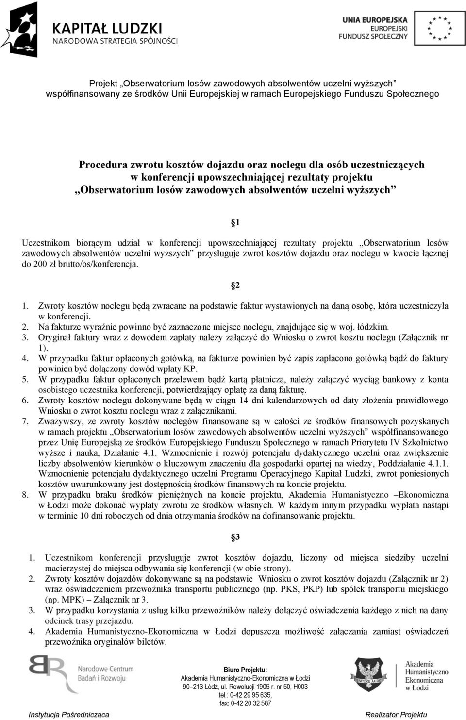 zł brutto/os/konferencja. 2 1. Zwroty kosztów noclegu będą zwracane na podstawie faktur wystawionych na daną osobę, która uczestniczyła w konferencji. 2. Na fakturze wyraźnie powinno być zaznaczone miejsce noclegu, znajdujące się w woj.