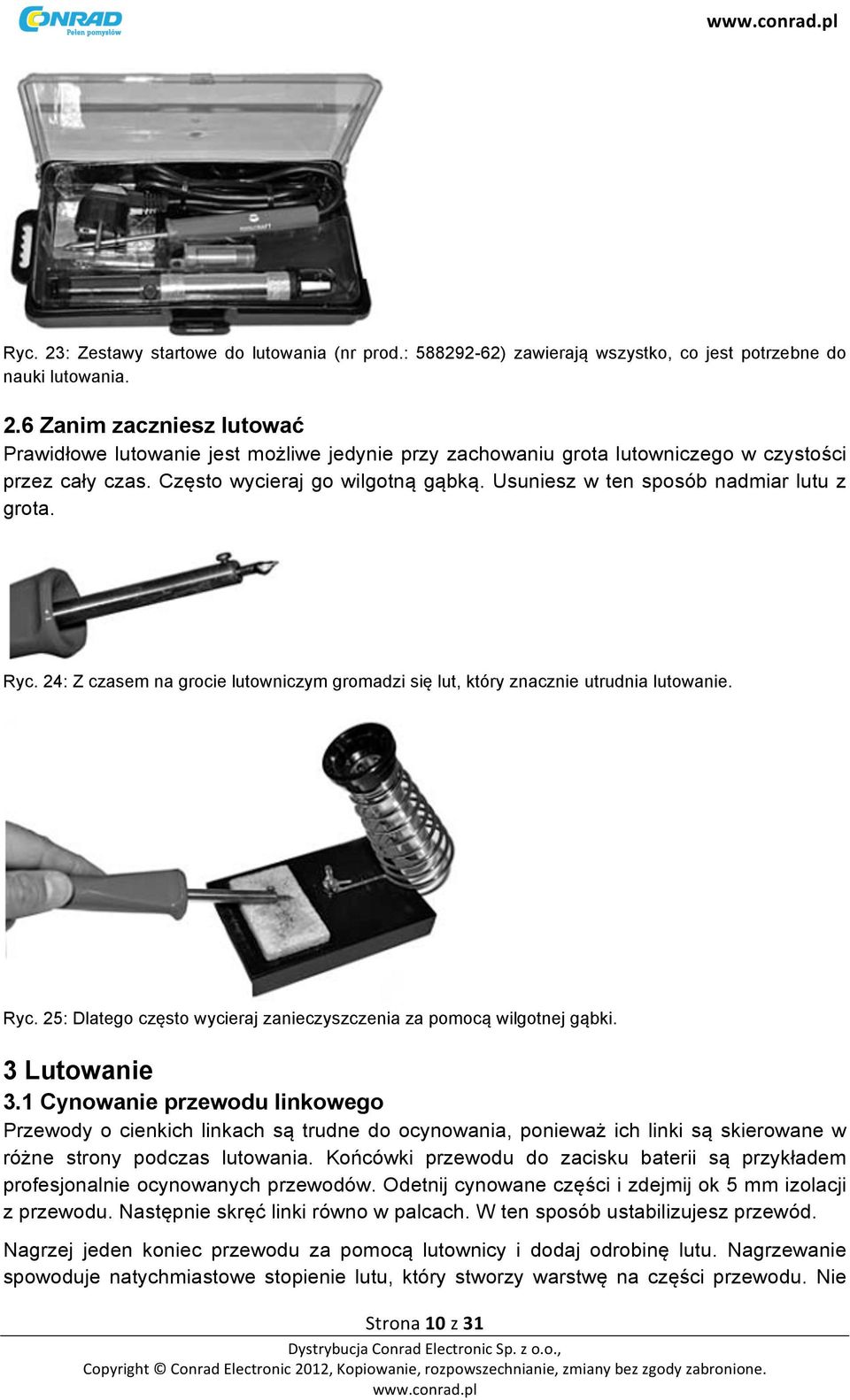 3 Lutowanie 3.1 Cynowanie przewodu linkowego Przewody o cienkich linkach są trudne do ocynowania, ponieważ ich linki są skierowane w różne strony podczas lutowania.