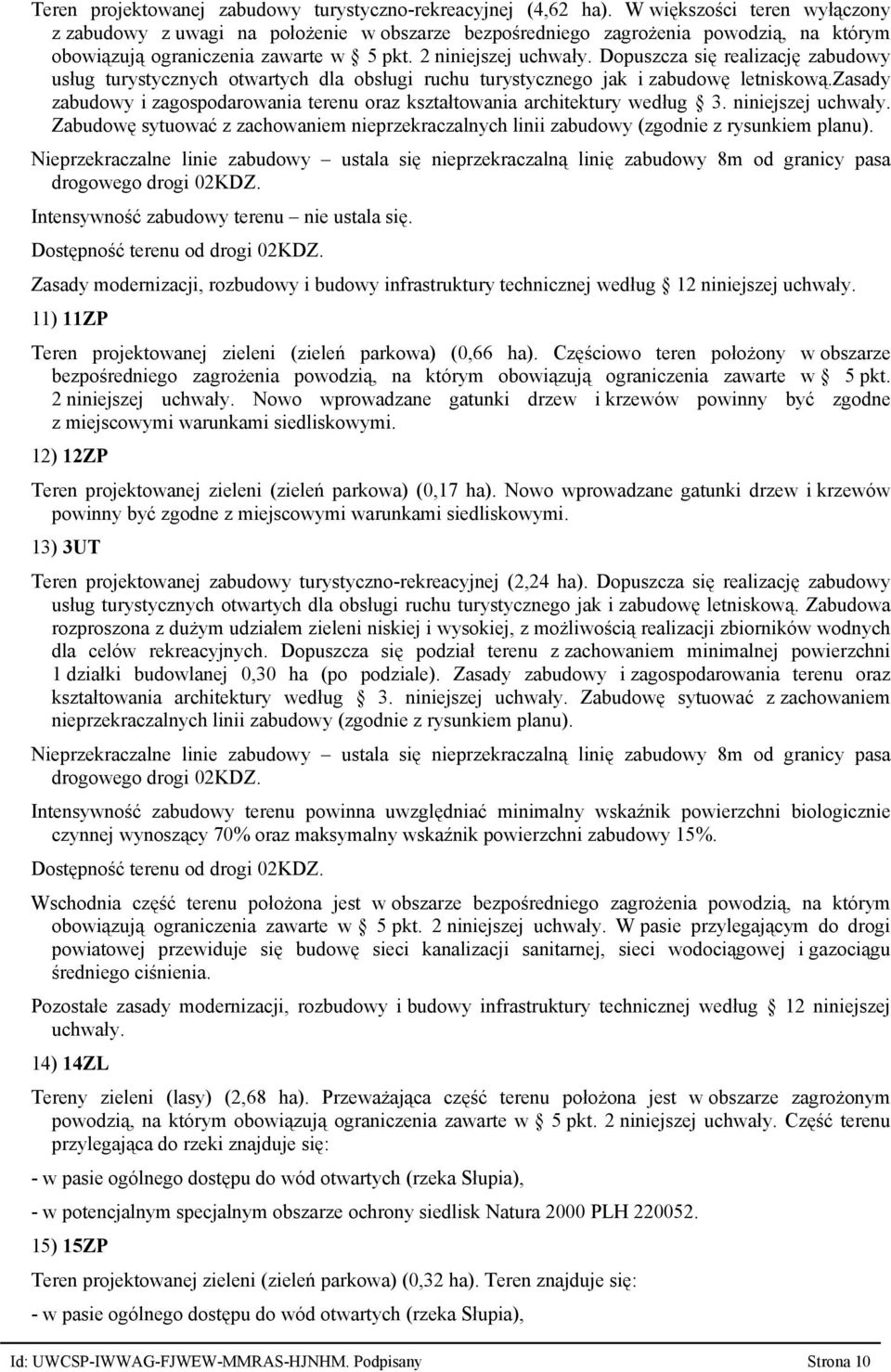 Dopuszcza się realizację zabudowy usług turystycznych otwartych dla obsługi ruchu turystycznego jak i zabudowę letniskową.